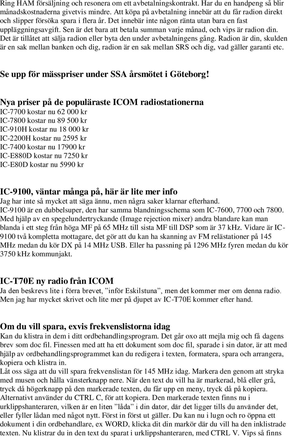 Sen är det bara att betala summan varje månad, och vips är radion din. Det är tillåtet att sälja radion eller byta den under avbetalningens gång.