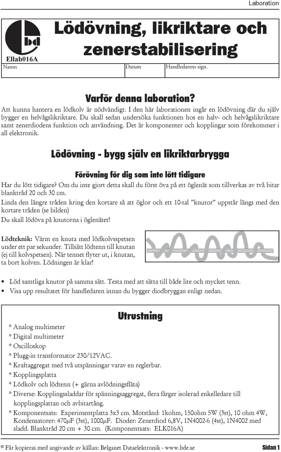 Det är komponenter och kopplingar som förekommer i all elektronik. Lödövning - bygg själv en likriktarbrygga Förövning för dig som inte lött tidigare Har du lött tidigare?