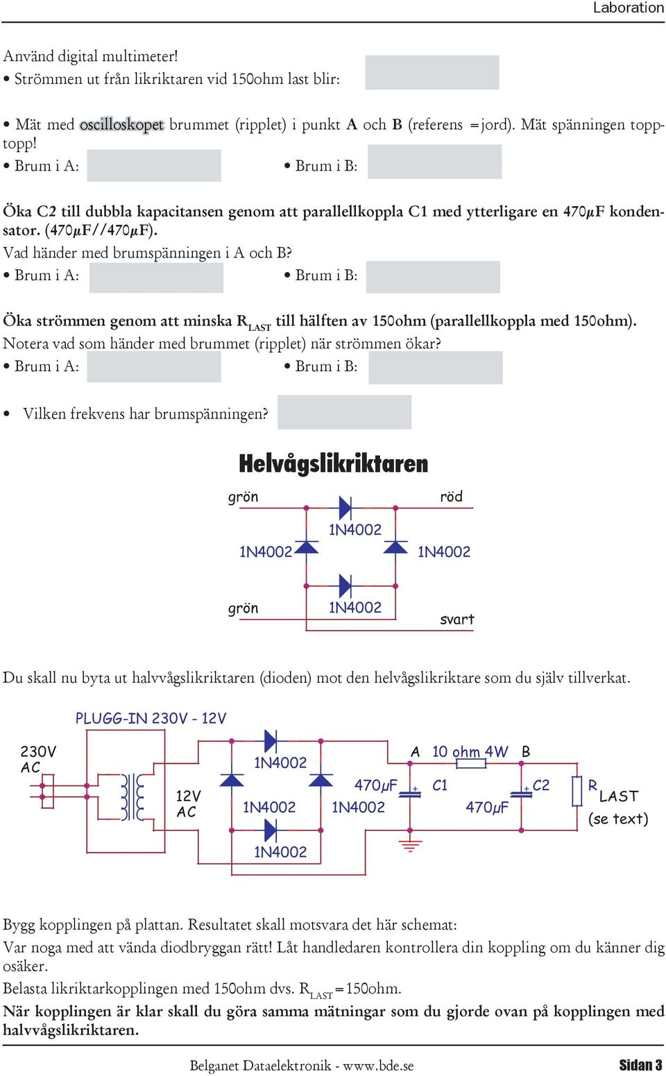 Öka strömmen genom att minska R LAST till hälften av 150ohm (parallellkoppla med 150ohm). Notera vad som händer med brummet (ripplet) när strömmen ökar? Vilken frekvens har brumspänningen?