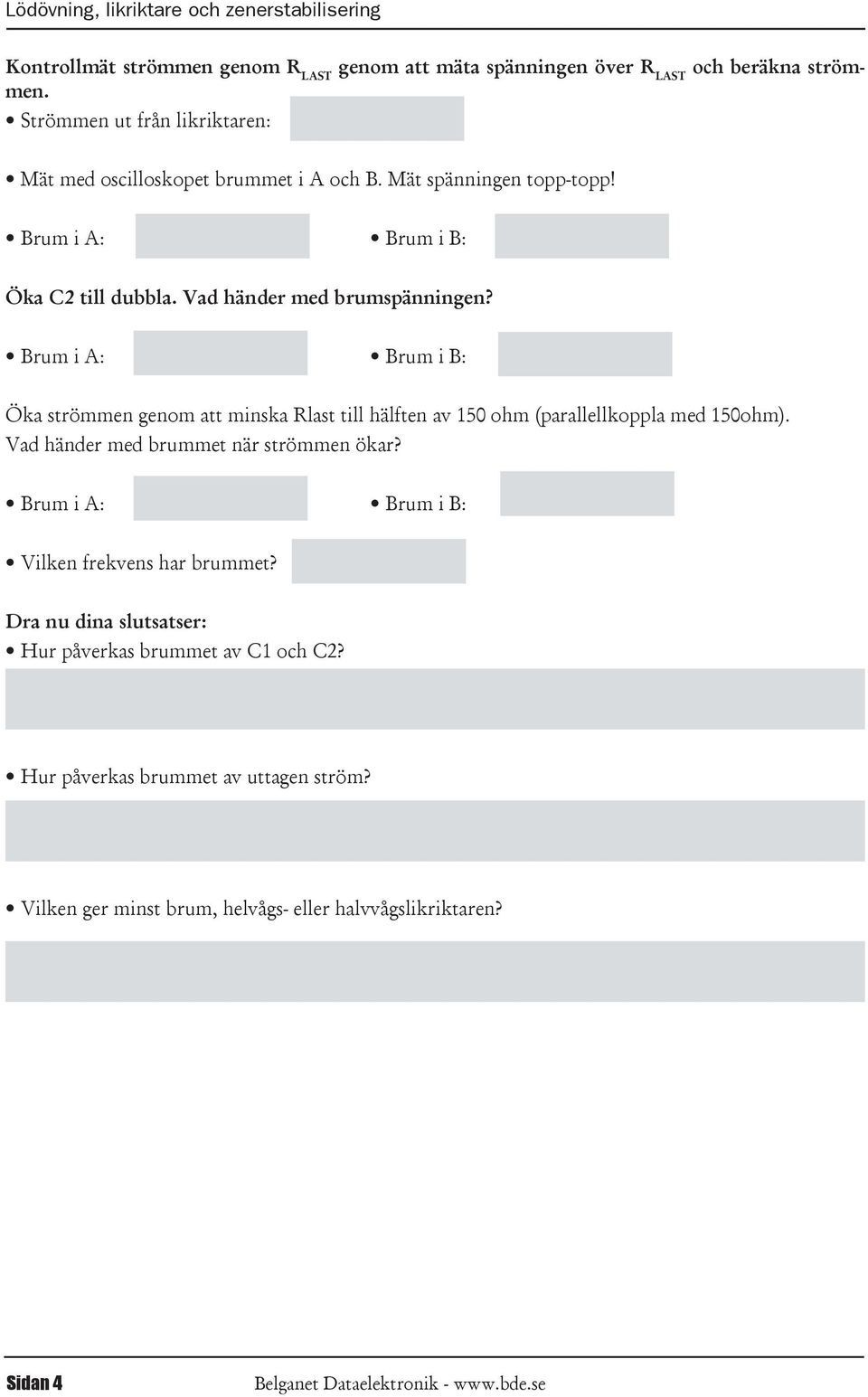 Öka strömmen genom att minska Rlast till hälften av 150 ohm (parallellkoppla med 150ohm). Vad händer med brummet när strömmen ökar?