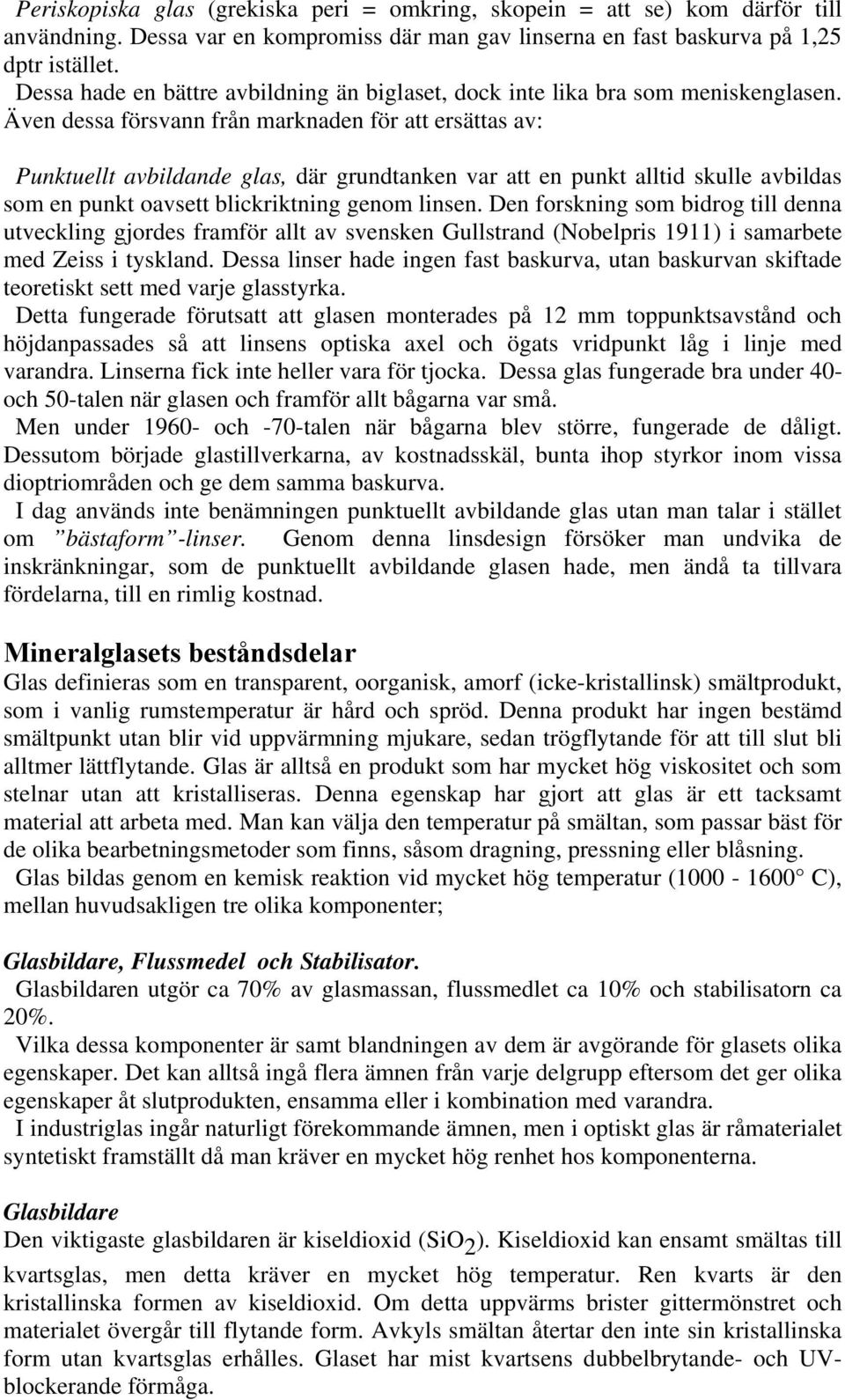 Även dessa försvann från marknaden för att ersättas av: Punktuellt avbildande glas, där grundtanken var att en punkt alltid skulle avbildas som en punkt oavsett blickriktning genom linsen.