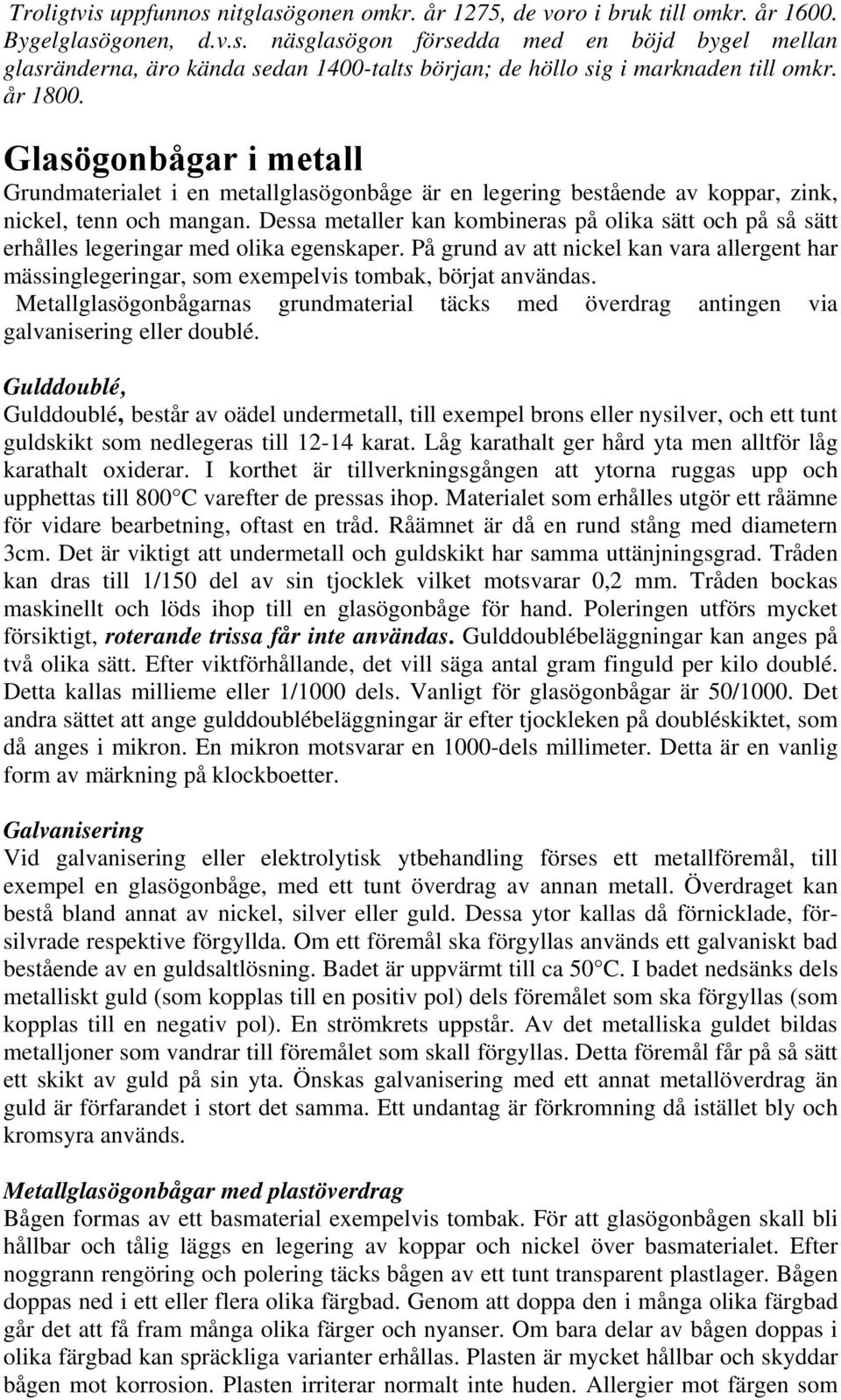 Dessa metaller kan kombineras på olika sätt och på så sätt erhålles legeringar med olika egenskaper.