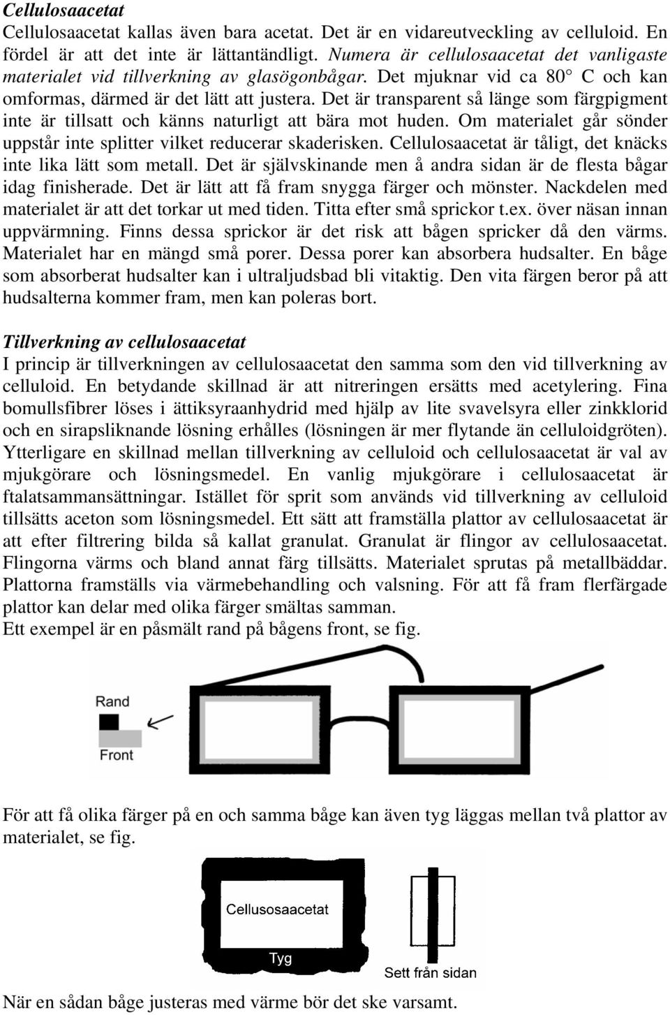 Det är transparent så länge som färgpigment inte är tillsatt och känns naturligt att bära mot huden. Om materialet går sönder uppstår inte splitter vilket reducerar skaderisken.