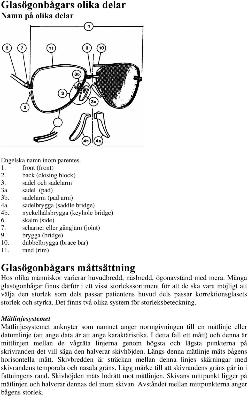 rand (rim) Glasögonbågars måttsättning Hos olika människor varierar huvudbredd, näsbredd, ögonavstånd med mera.