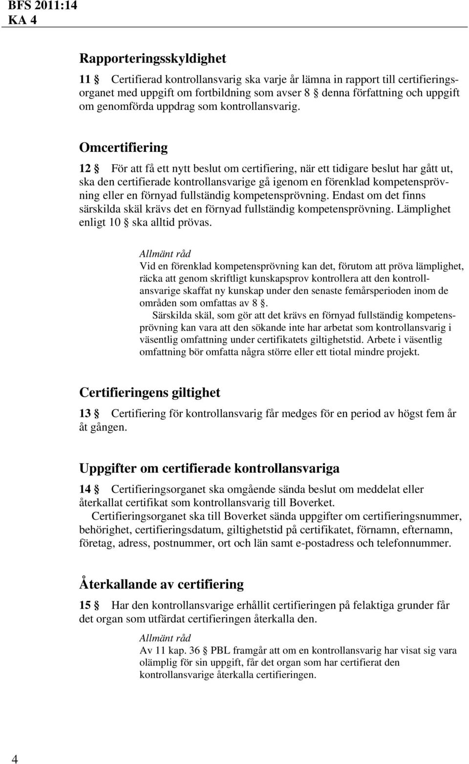 Omcertifiering 12 För att få ett nytt beslut om certifiering, när ett tidigare beslut har gått ut, ska den certifierade kontrollansvarige gå igenom en förenklad kompetensprövning eller en förnyad