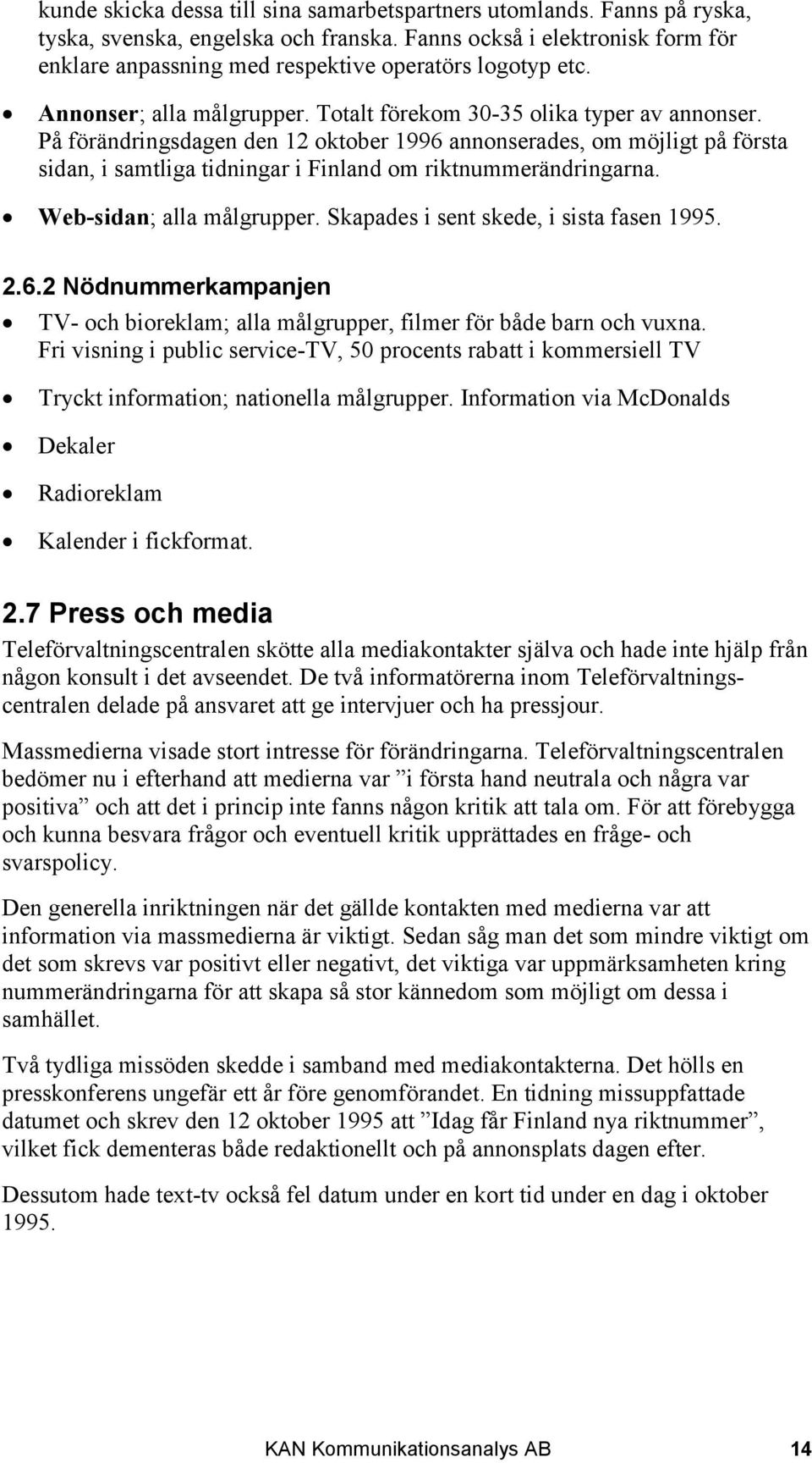 På förändringsdagen den 12 oktober 1996 annonserades, om möjligt på första sidan, i samtliga tidningar i Finland om riktnummerändringarna. Web-sidan; alla målgrupper.