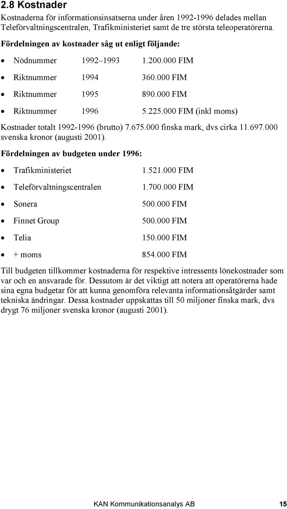 000 FIM (inkl moms) Kostnader totalt 1992-1996 (brutto) 7.675.000 finska mark, dvs cirka 11.697.000 svenska kronor (augusti 2001). Fördelningen av budgeten under 1996: Trafikministeriet 1.521.