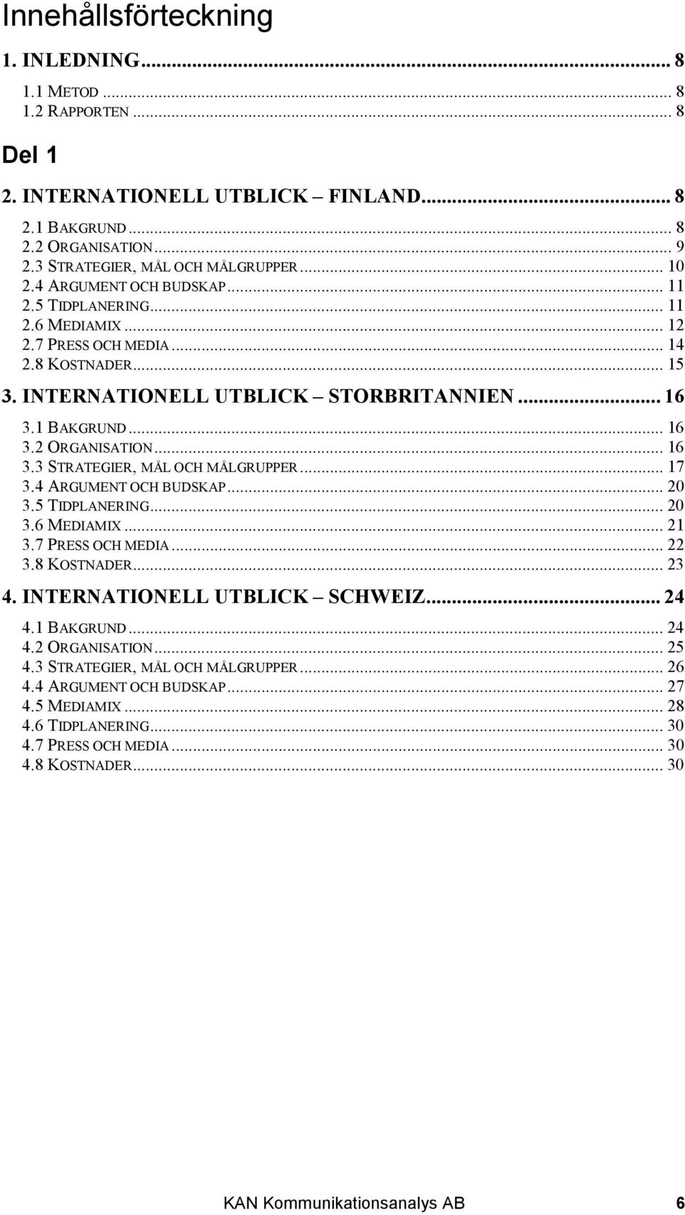 .. 16 3.3 STRATEGIER, MÅL OCH MÅLGRUPPER... 17 3.4 ARGUMENT OCH BUDSKAP... 20 3.5 TIDPLANERING... 20 3.6 MEDIAMIX... 21 3.7 PRESS OCH MEDIA... 22 3.8 KOSTNADER... 23 4. INTERNATIONELL UTBLICK SCHWEIZ.