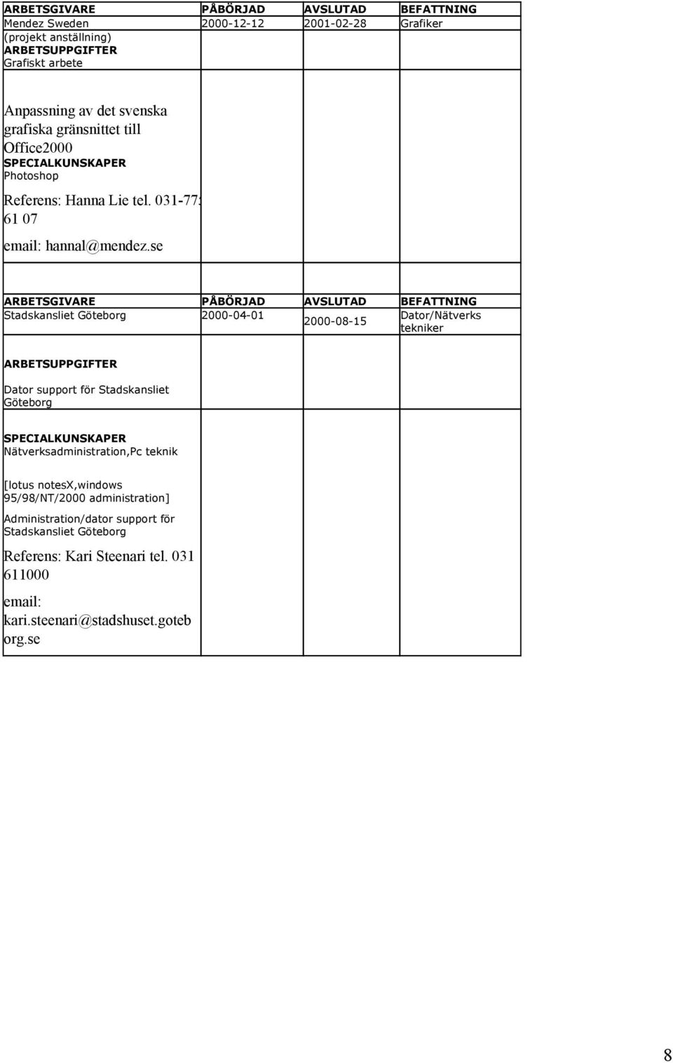 se Stadskansliet Göteborg 2000-04-01 Dator/Nätverks 2000-08-15 tekniker Dator support för Stadskansliet Göteborg Nätverksadministration,Pc