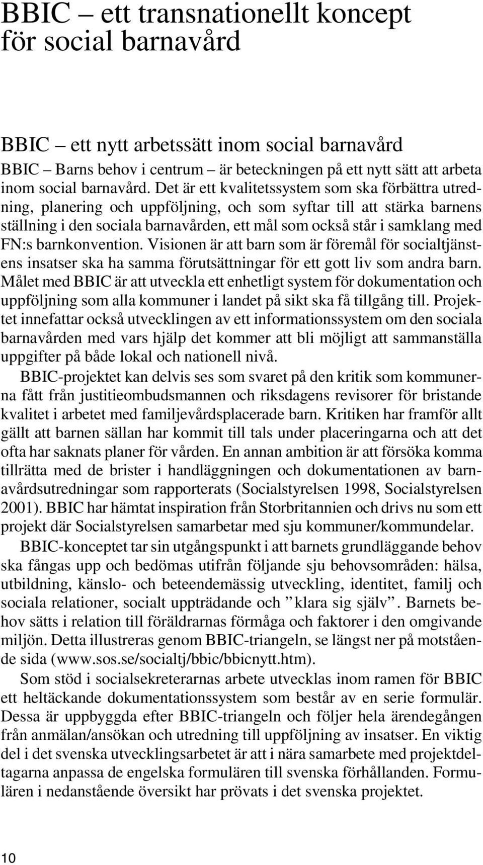 FN:s barnkonvention. Visionen är att barn som är föremål för socialtjänstens insatser ska ha samma förutsättningar för ett gott liv som andra barn.