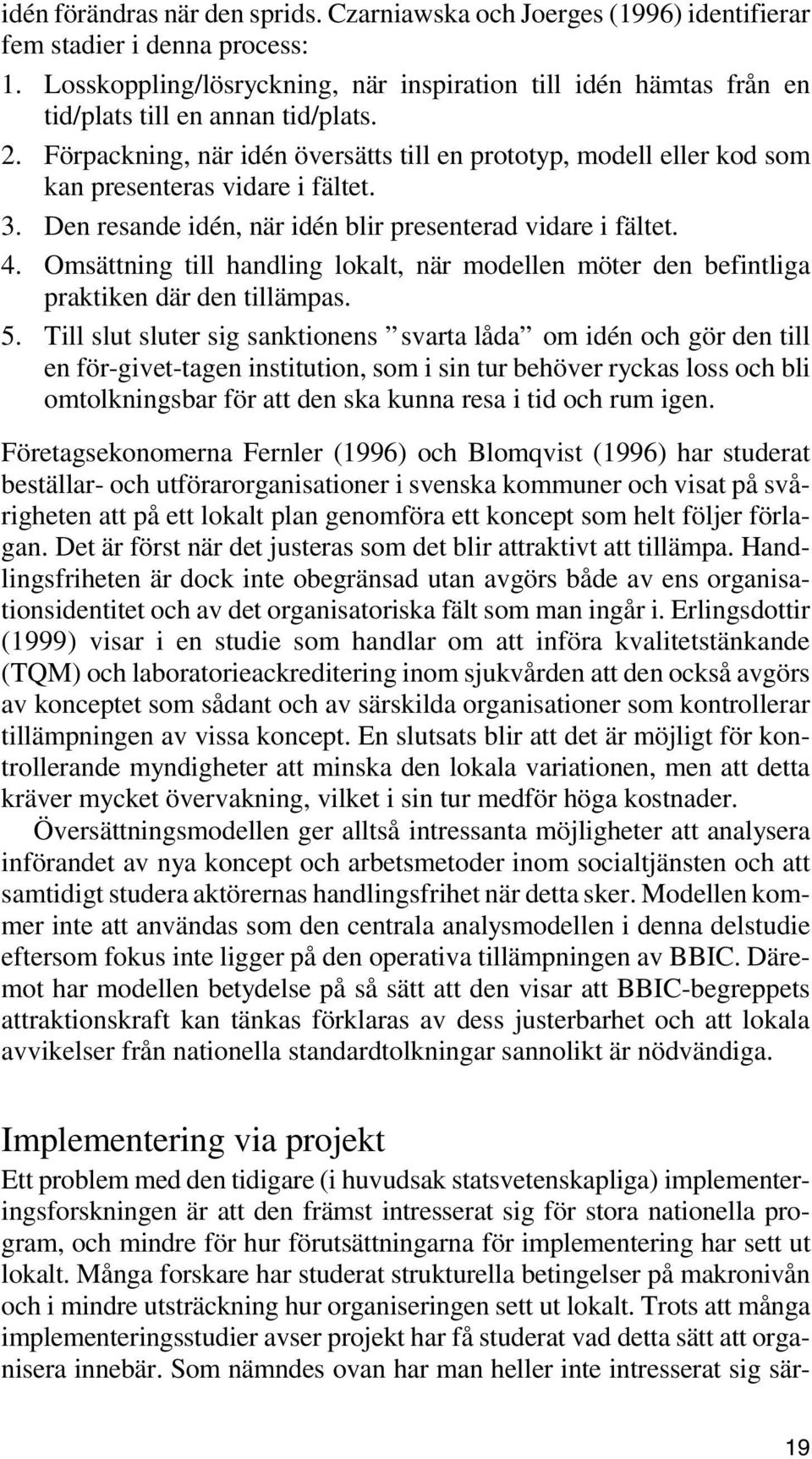 Förpackning, när idén översätts till en prototyp, modell eller kod som kan presenteras vidare i fältet. 3. Den resande idén, när idén blir presenterad vidare i fältet. 4.