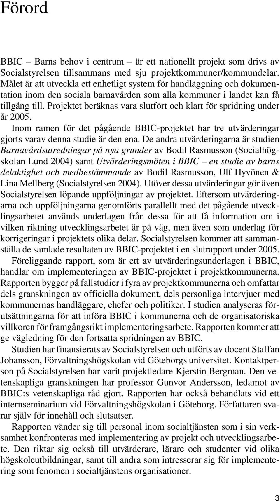 Projektet beräknas vara slutfört och klart för spridning under år 2005. Inom ramen för det pågående BBIC-projektet har tre utvärderingar gjorts varav denna studie är den ena.