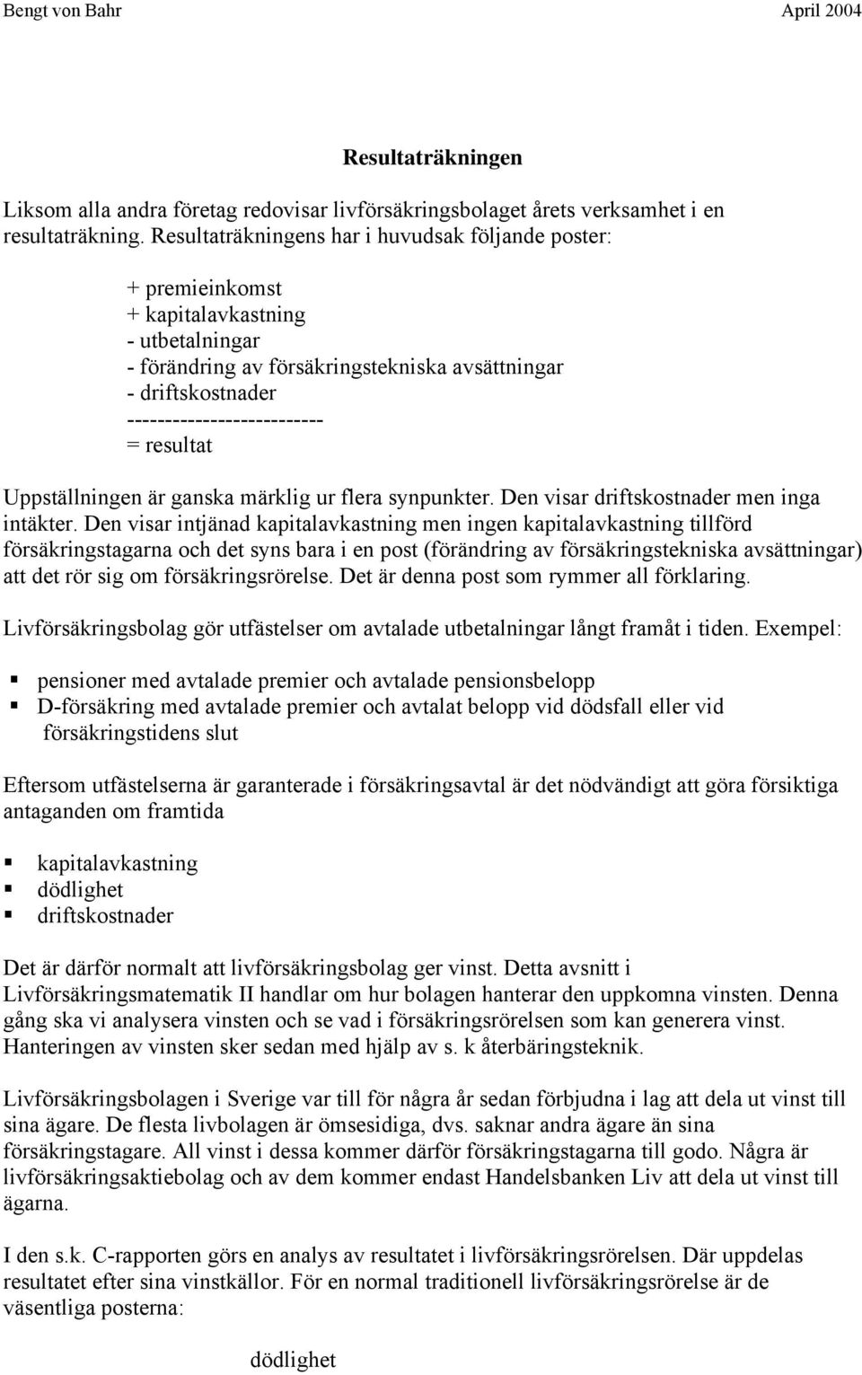 resultat Uppställningen är ganska märklig ur flera synpunkter. Den visar driftskostnader men inga intäkter.