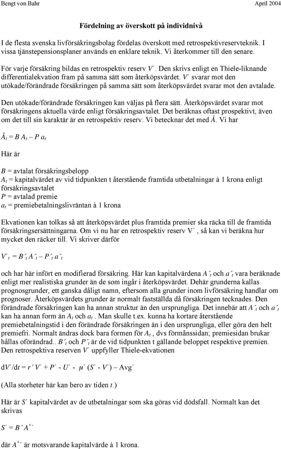 V svarar mot den utökade/förändrade försäkringen på samma sätt som återköpsvärdet svarar mot den avtalade. Den utökade/förändrade försäkringen kan väljas på flera sätt.