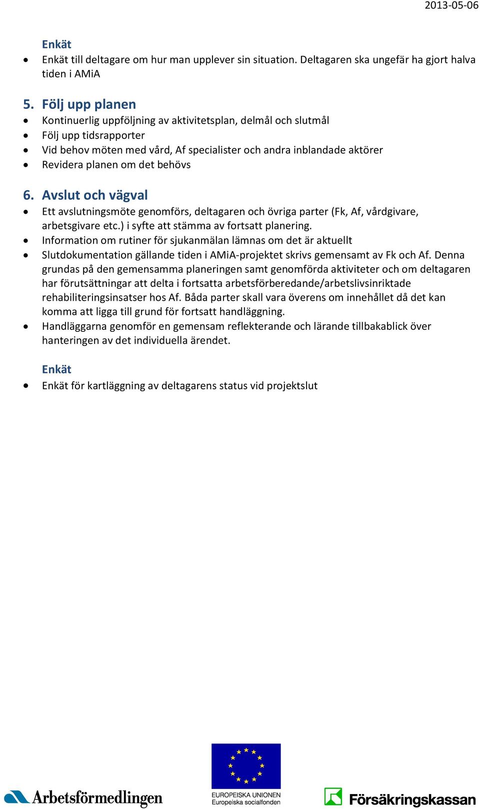 behövs 6. Avslut och vägval Ett avslutningsmöte genomförs, deltagaren och övriga parter (Fk, Af, vårdgivare, arbetsgivare etc.) i syfte att stämma av fortsatt planering.