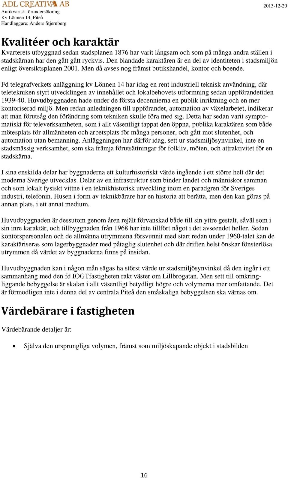 Fd telegrafverkets anläggning kv Lönnen 14 har idag en rent industriell teknisk användning, där teletekniken styrt utvecklingen av innehållet och lokalbehovets utformning sedan uppförandetiden