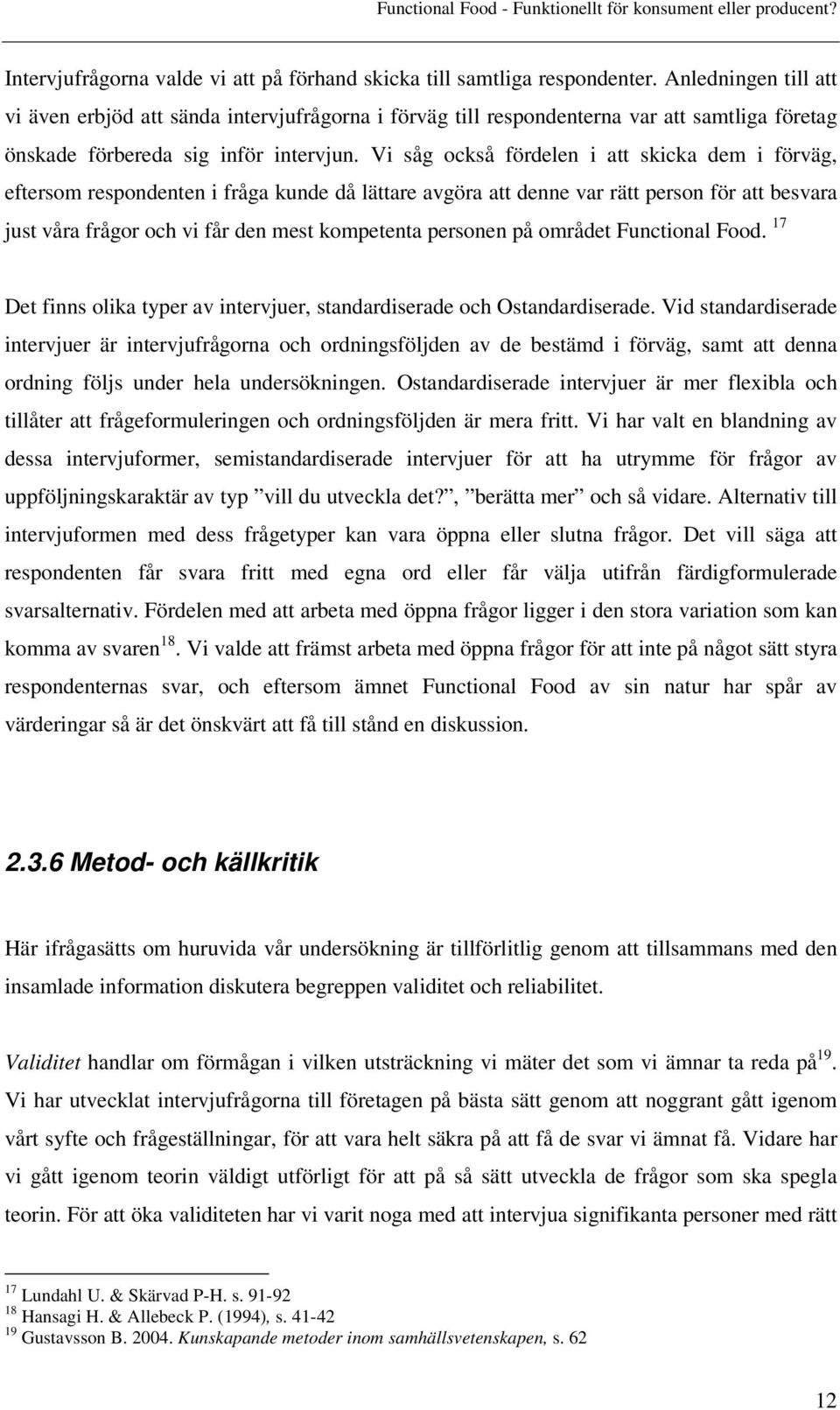 Vi såg också fördelen i att skicka dem i förväg, eftersom respondenten i fråga kunde då lättare avgöra att denne var rätt person för att besvara just våra frågor och vi får den mest kompetenta