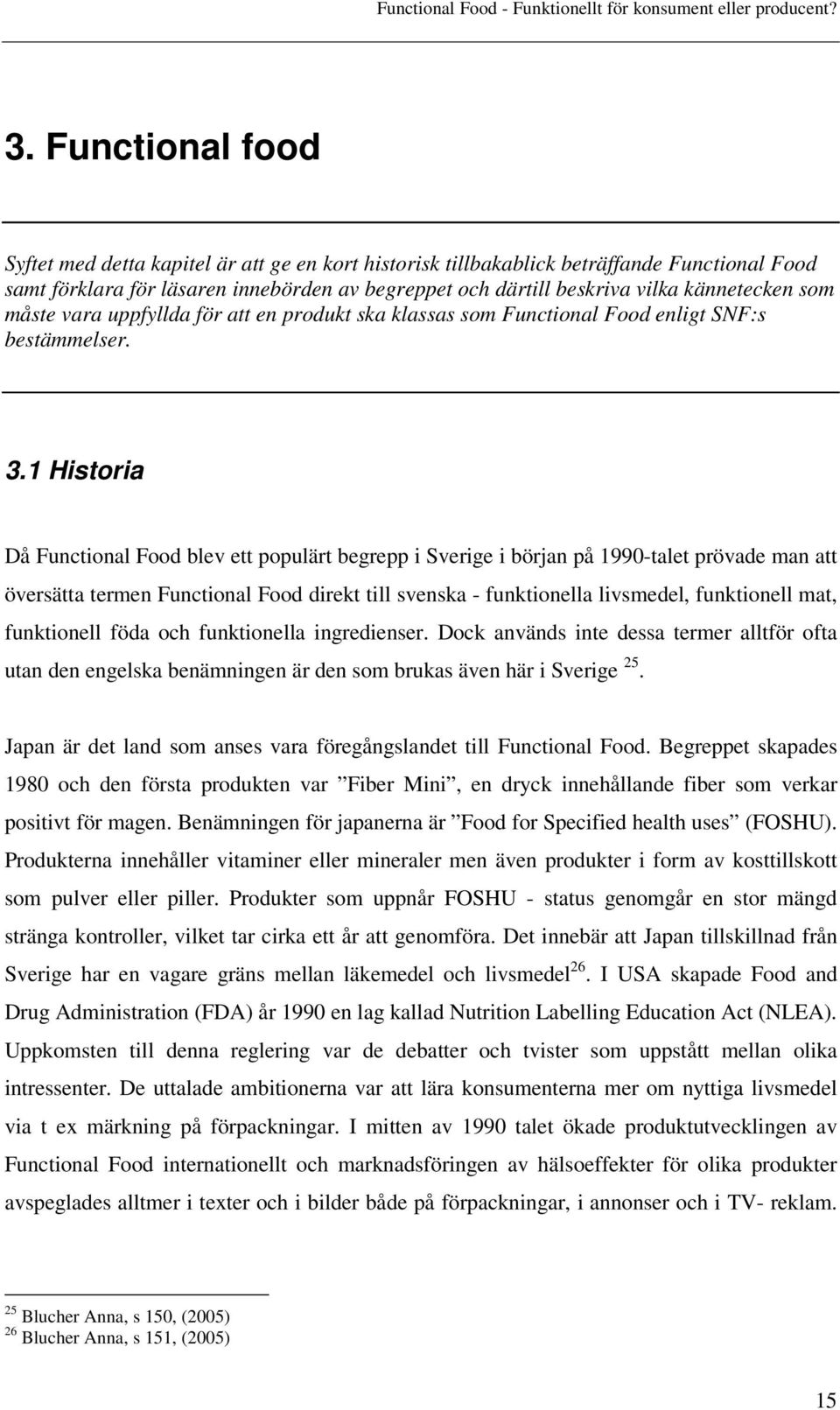 1 Historia Då Functional Food blev ett populärt begrepp i Sverige i början på 1990-talet prövade man att översätta termen Functional Food direkt till svenska - funktionella livsmedel, funktionell