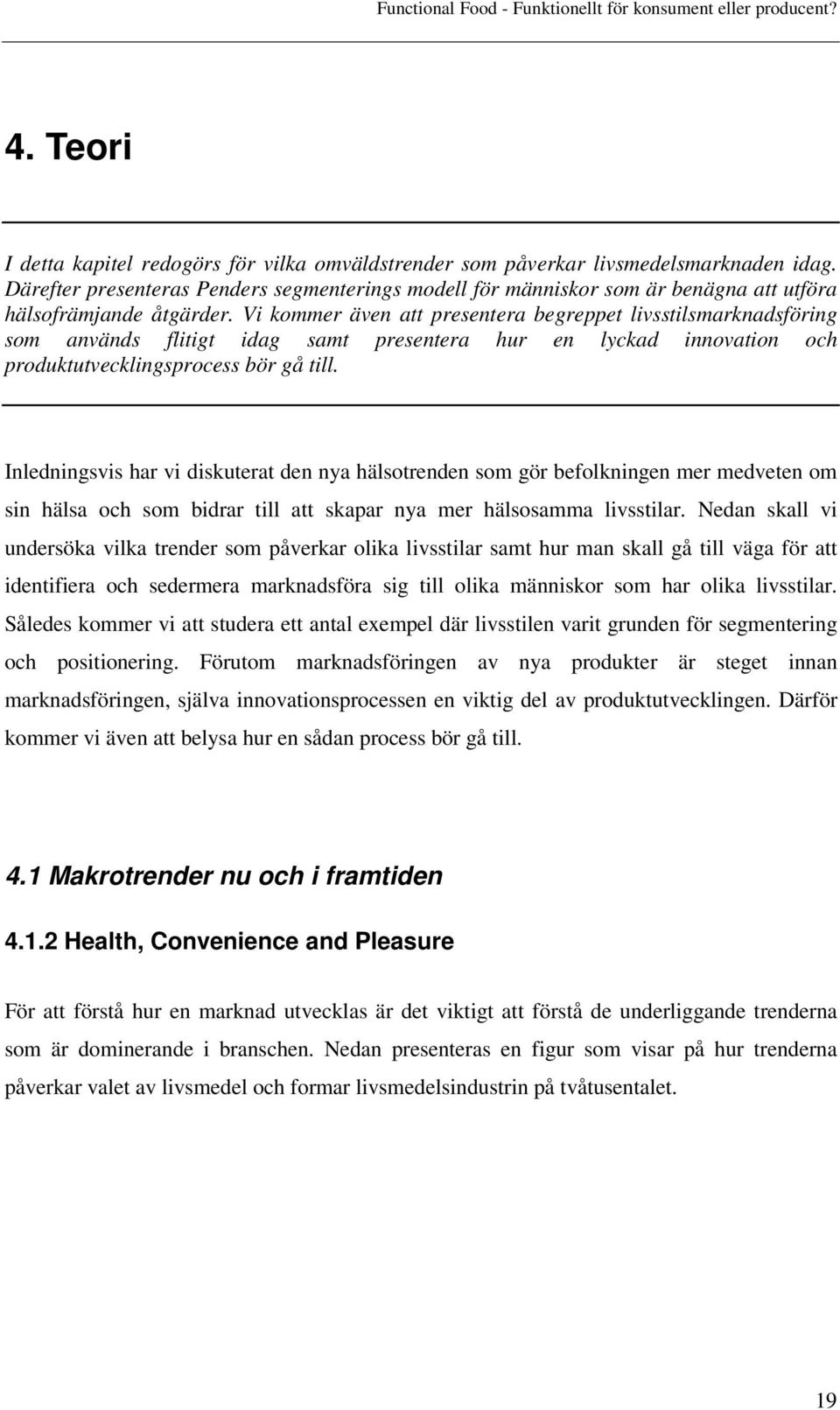 Vi kommer även att presentera begreppet livsstilsmarknadsföring som används flitigt idag samt presentera hur en lyckad innovation och produktutvecklingsprocess bör gå till.