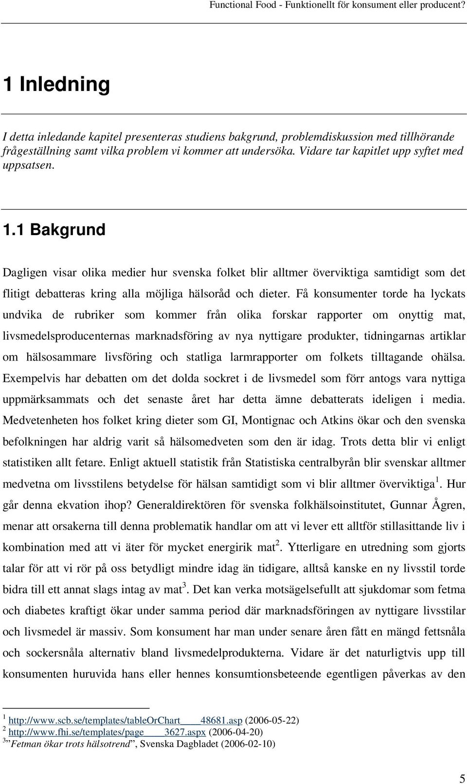 1 Bakgrund Dagligen visar olika medier hur svenska folket blir alltmer överviktiga samtidigt som det flitigt debatteras kring alla möjliga hälsoråd och dieter.