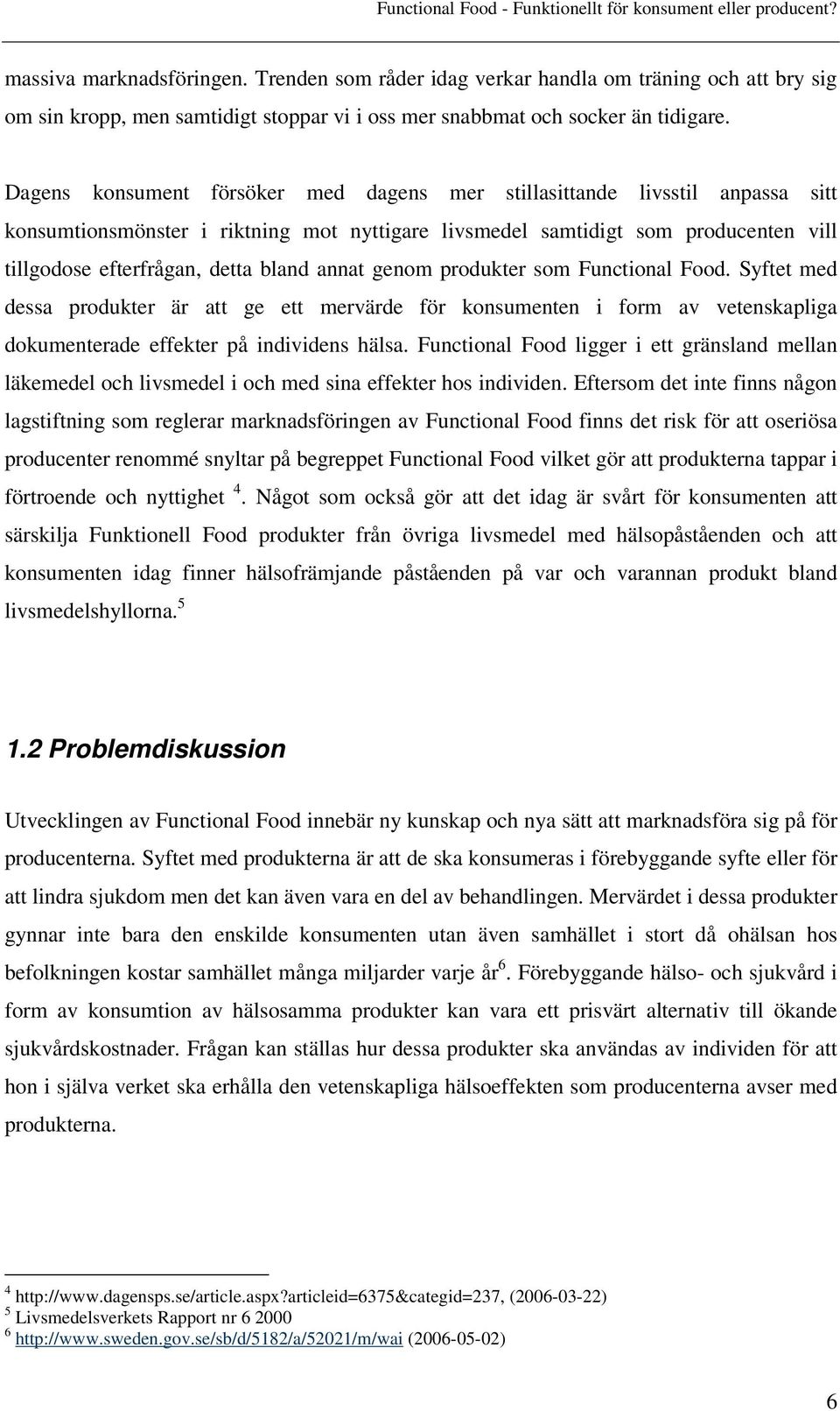 annat genom produkter som Functional Food. Syftet med dessa produkter är att ge ett mervärde för konsumenten i form av vetenskapliga dokumenterade effekter på individens hälsa.