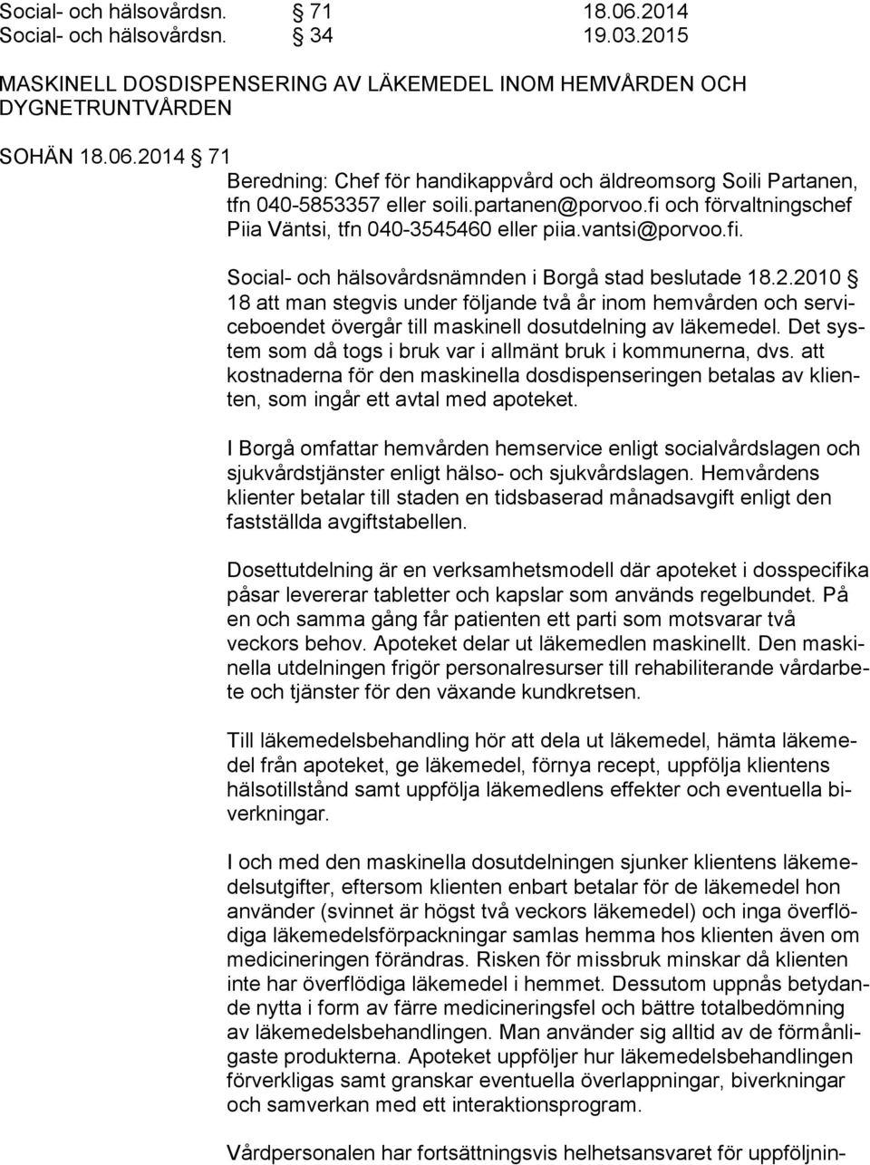 2010 18 att man stegvis under följande två år inom hemvården och ser vice boen det övergår till maskinell dosutdelning av läkemedel. Det system som då togs i bruk var i allmänt bruk i kommunerna, dvs.