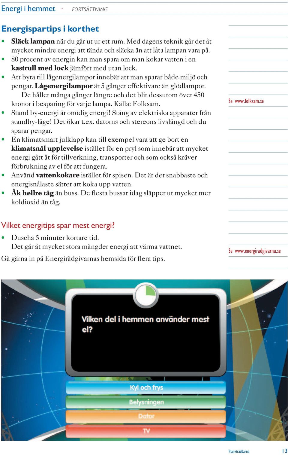 Lågenergilampor är 5 gånger effektivare än glödlampor. De håller många gånger längre och det blir dessutom över 450 kronor i besparing för varje lampa. Källa: Folksam.