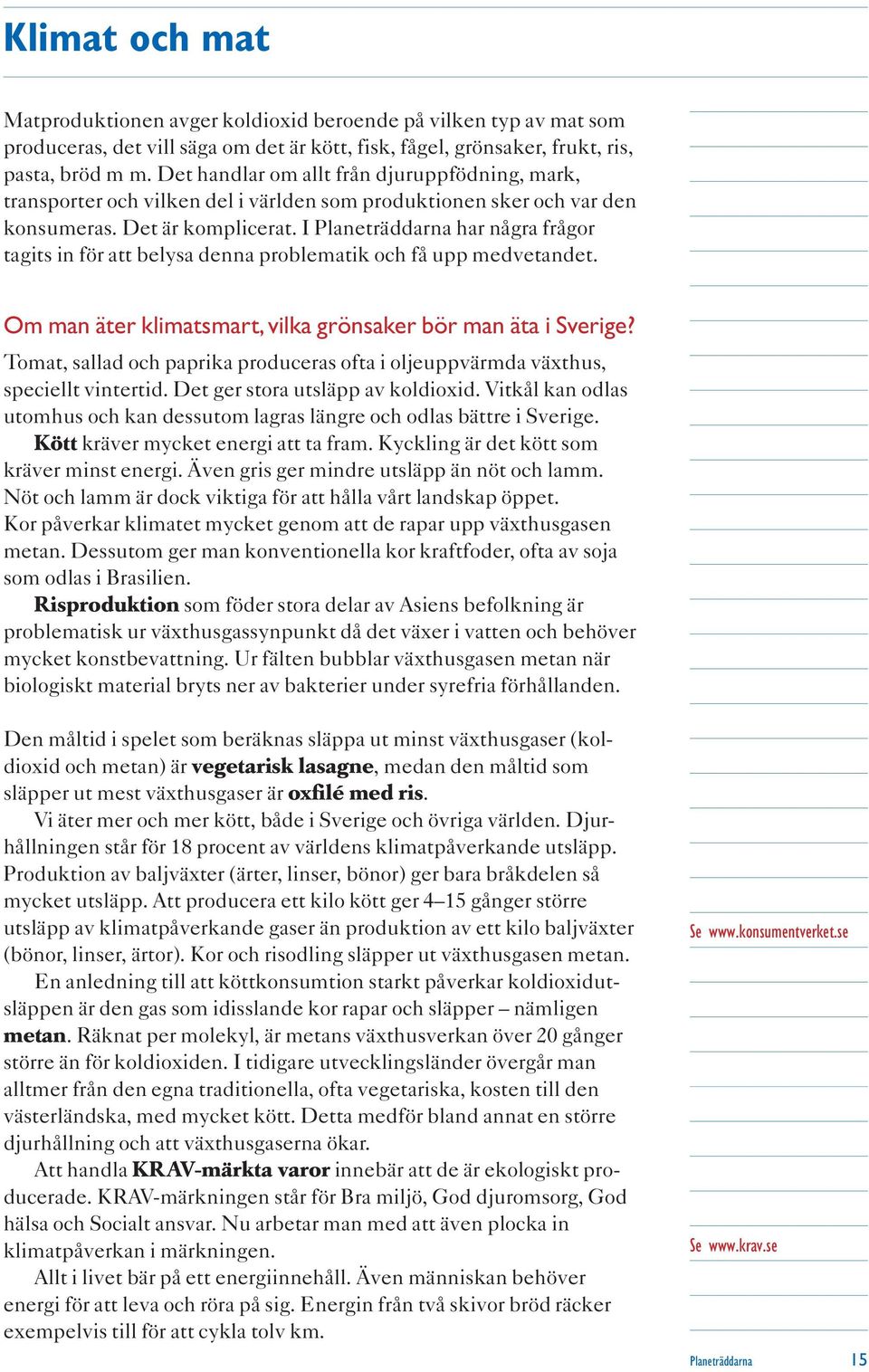 I Planeträddarna har några frågor tagits in för att belysa denna problematik och få upp medvetandet. Om man äter klimatsmart,vilka grönsaker bör man äta i Sverige?