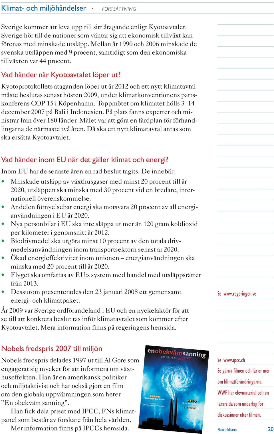 Mellan år 1990 och 2006 minskade de svenska utsläppen med 9 procent, samtidigt som den ekonomiska tillväxten var 44 procent. Vad händer när Kyotoavtalet löper ut?