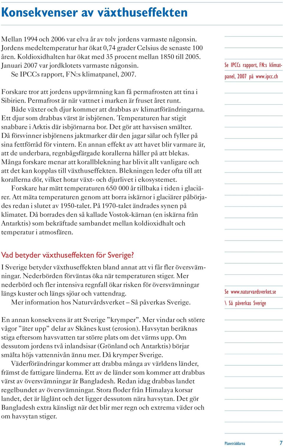 Se IPCCs rapport, FN:s klimatpanel, 2007 på www.ipcc.ch Forskare tror att jordens uppvärmning kan få permafrosten att tina i Sibirien. Permafrost är när vattnet i marken är fruset året runt.