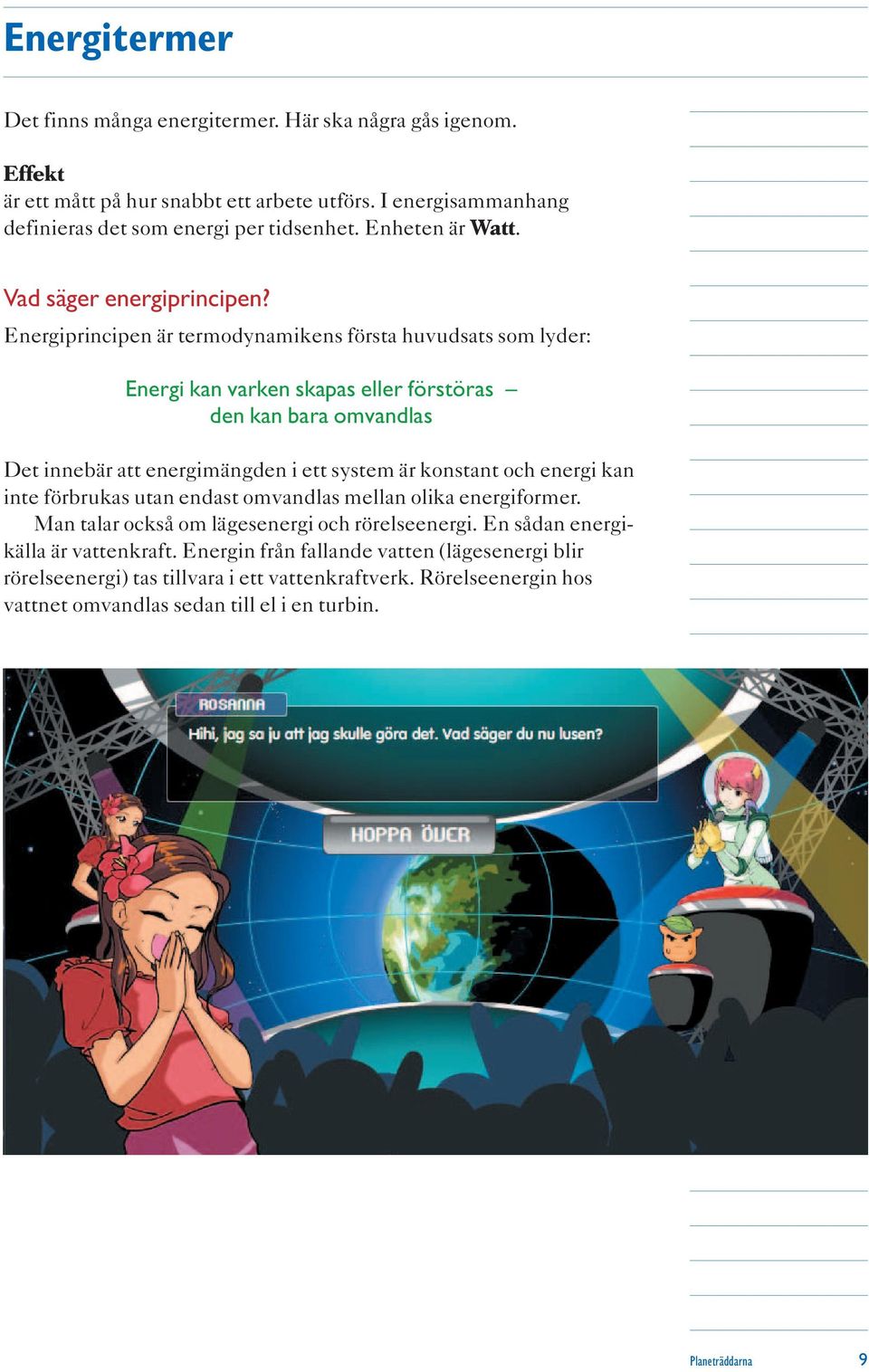 Energiprincipen är termodynamikens första huvudsats som lyder: Energi kan varken skapas eller förstöras den kan bara omvandlas Det innebär att energimängden i ett system är konstant och