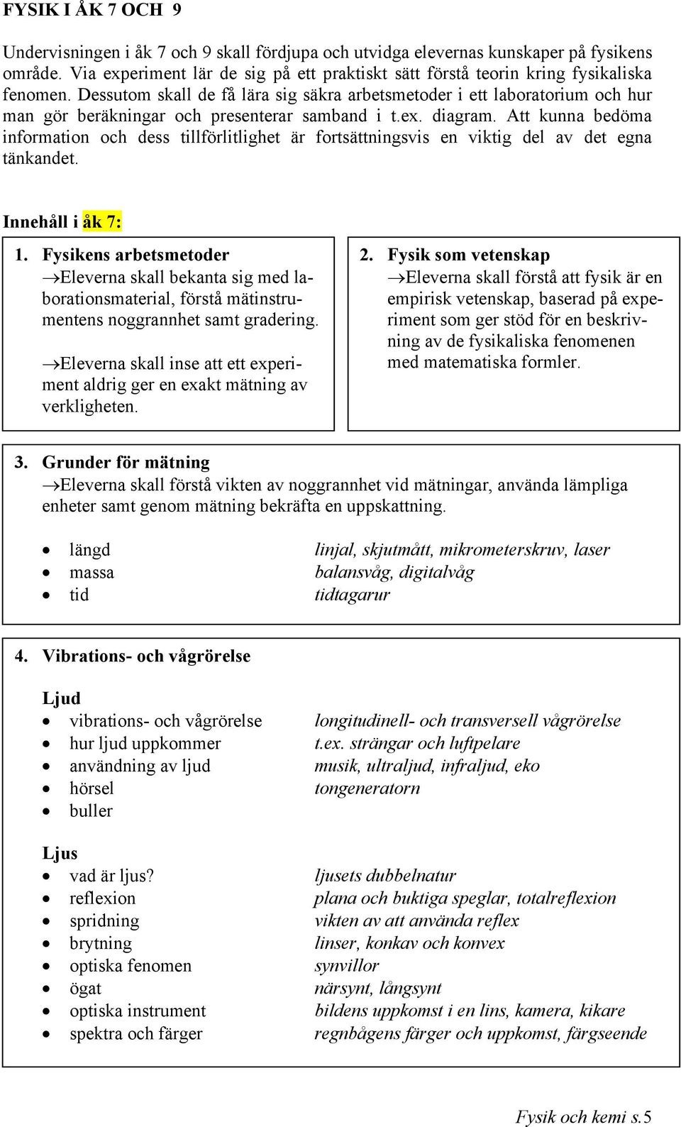 Dessutom skall de få lära sig säkra arbetsmetoder i ett laboratorium och hur man gör beräkningar och presenterar samband i t.ex. diagram.