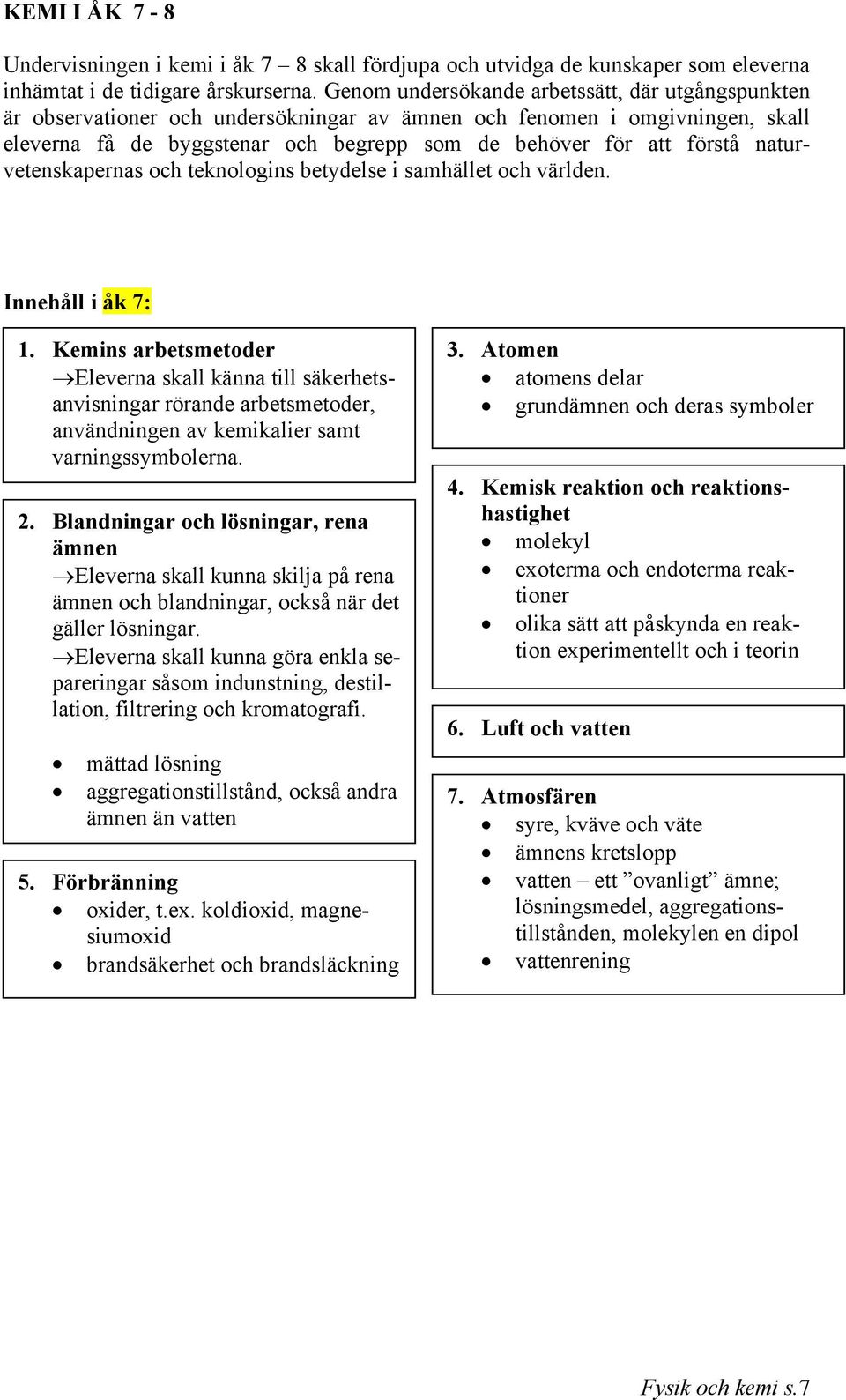 naturvetenskapernas och teknologins betydelse i samhället och världen. Innehåll i åk 7: 1.