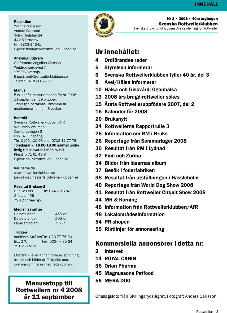 se Telefon: 0708-11 77 76 Manus 5 nr per år, manusstoppen för år 2008: 11 september, 29 oktober. Tidningen beräknas utkomma till medlemmarna inom 6 veckor.