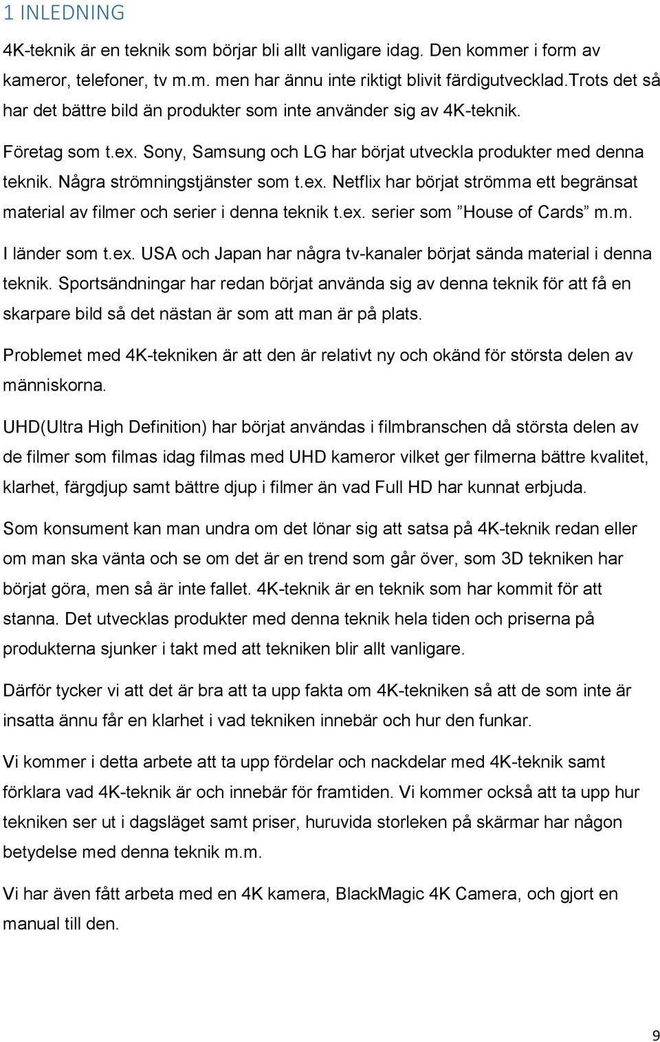 ex. Netflix har börjat strömma ett begränsat material av filmer och serier i denna teknik t.ex. serier som House of Cards m.m. I länder som t.ex. USA och Japan har några tv-kanaler börjat sända material i denna teknik.