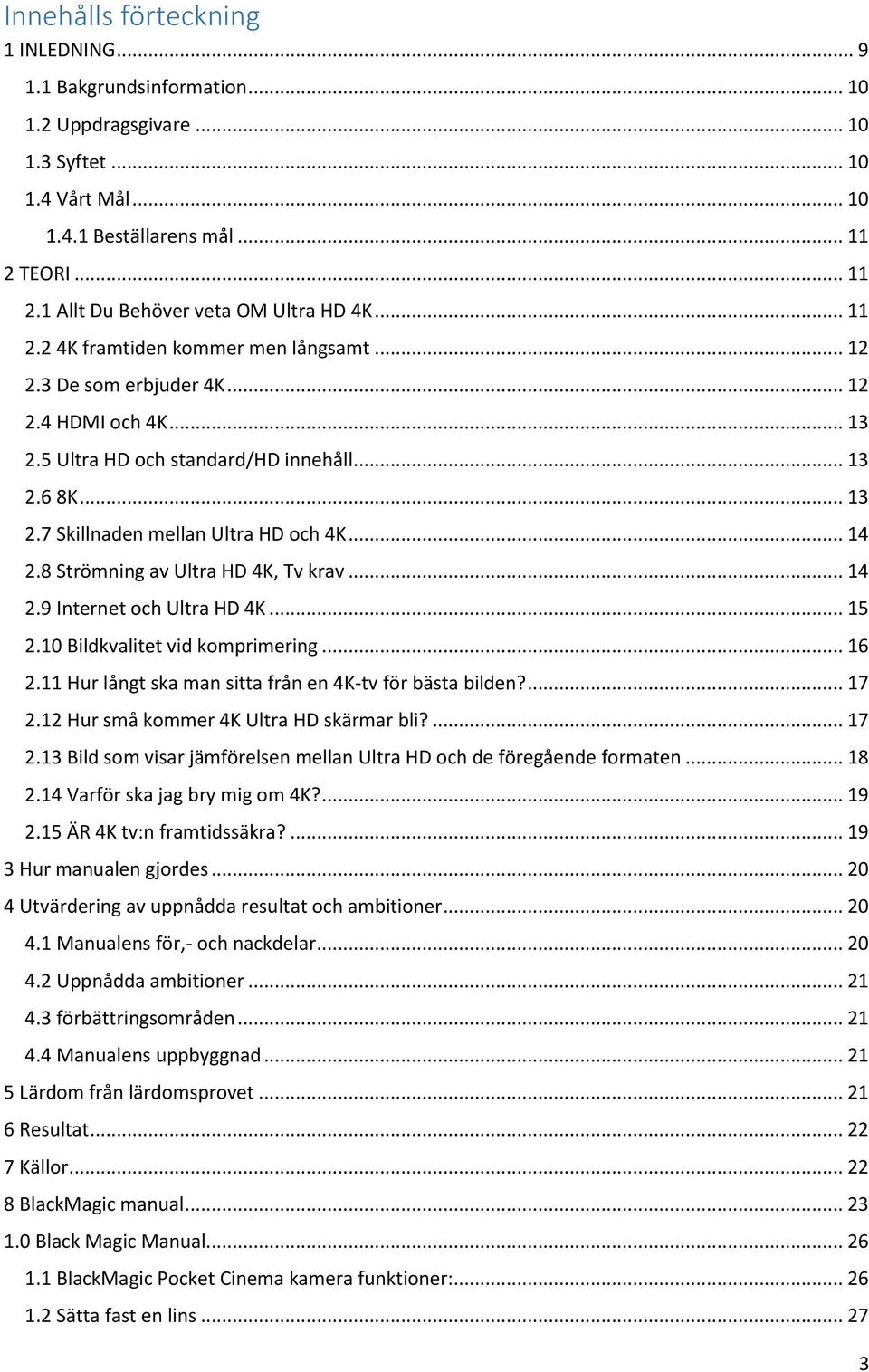 .. 14 2.8 Strömning av Ultra HD 4K, Tv krav... 14 2.9 Internet och Ultra HD 4K... 15 2.10 Bildkvalitet vid komprimering... 16 2.11 Hur långt ska man sitta från en 4K-tv för bästa bilden?... 17 2.