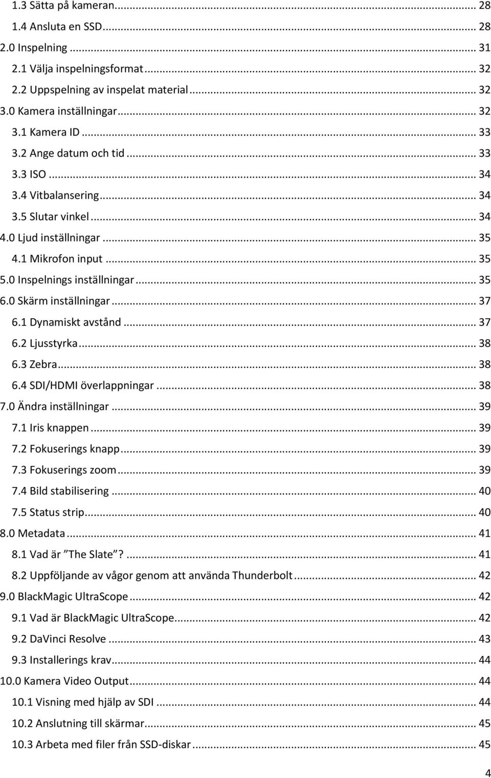 0 Skärm inställningar... 37 6.1 Dynamiskt avstånd... 37 6.2 Ljusstyrka... 38 6.3 Zebra... 38 6.4 SDI/HDMI överlappningar... 38 7.0 Ändra inställningar... 39 7.1 Iris knappen... 39 7.2 Fokuserings knapp.