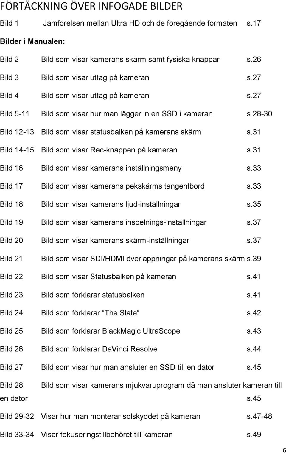 28-30 Bild 12-13 Bild som visar statusbalken på kamerans skärm s.31 Bild 14-15 Bild som visar Rec-knappen på kameran s.31 Bild 16 Bild som visar kamerans inställningsmeny s.