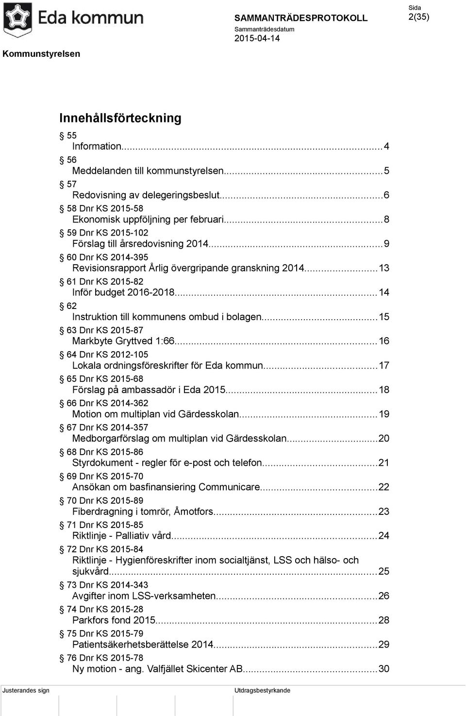 ..14 62 Instruktion till kommunens ombud i bolagen...15 63 Dnr KS 2015-87 Markbyte Gryttved 1:66...16 64 Dnr KS 2012-105 Lokala ordningsföreskrifter för Eda kommun.