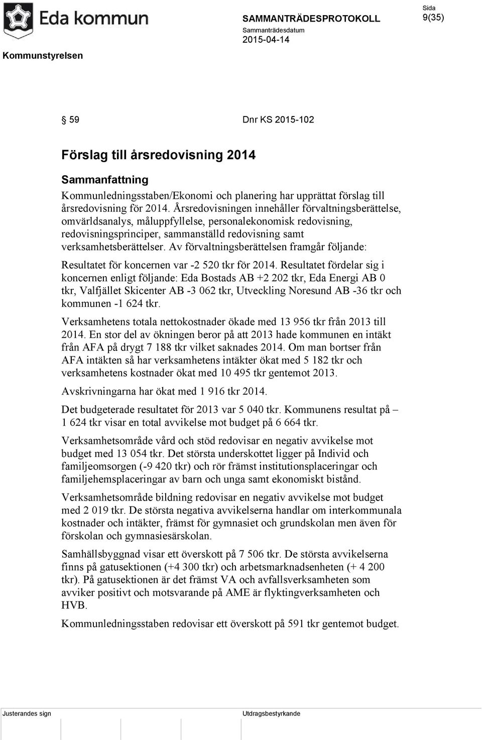 Av förvaltningsberättelsen framgår följande: Resultatet för koncernen var -2 520 tkr för 2014.