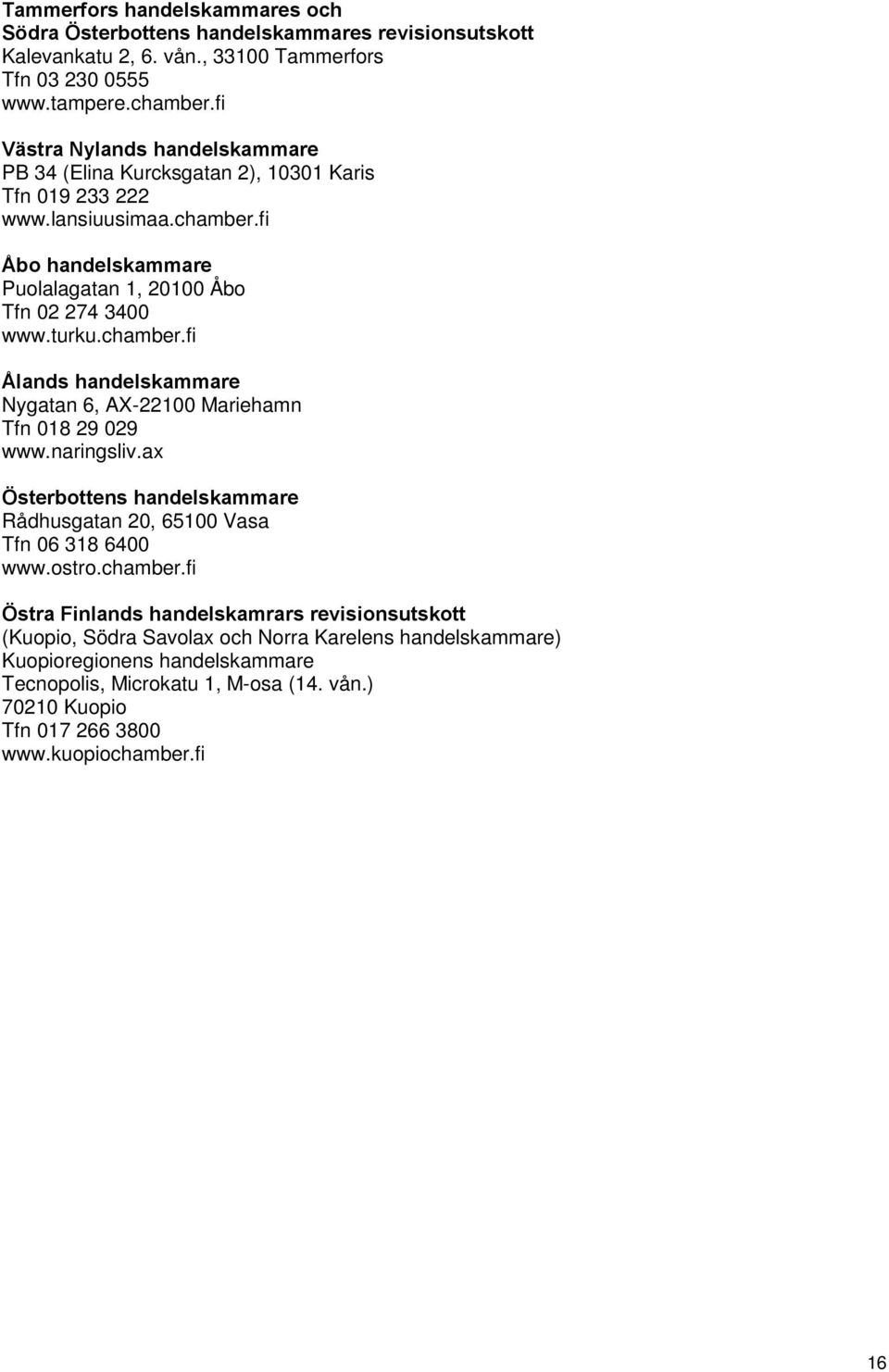 chamber.fi Ålands handelskammare Nygatan 6, AX-22100 Mariehamn Tfn 018 29 029 www.naringsliv.ax Österbottens handelskammare Rådhusgatan 20, 65100 Vasa Tfn 06 318 6400 www.ostro.chamber.fi Östra Finlands handelskamrars revisionsutskott (Kuopio, Södra Savolax och Norra Karelens handelskammare) Kuopioregionens handelskammare Tecnopolis, Microkatu 1, M-osa (14.