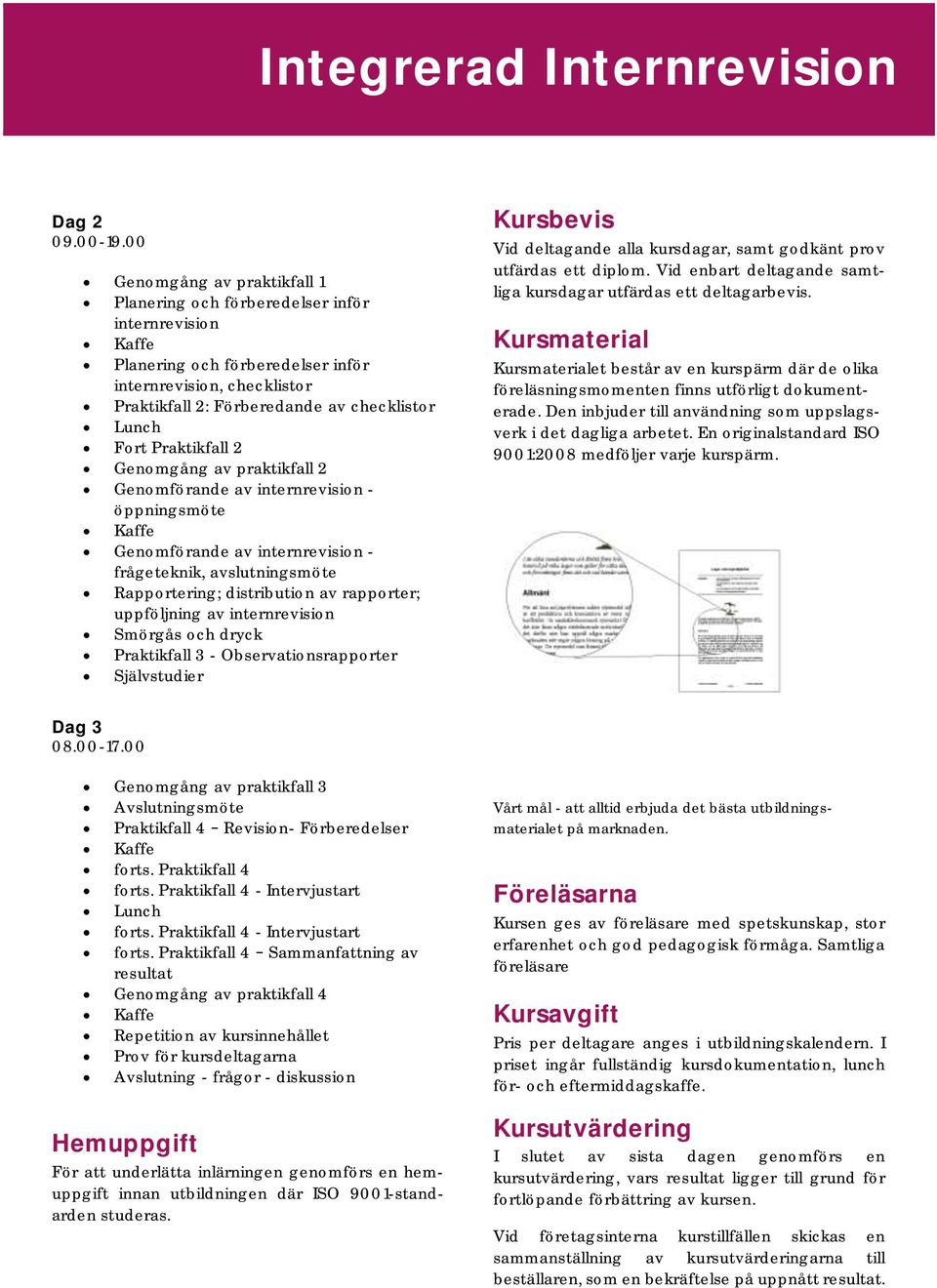 Fort Praktikfall 2 Genomgång av praktikfall 2 Genomförande av internrevision - öppningsmöte Kaffe Genomförande av internrevision - frågeteknik, avslutningsmöte Rapportering; distribution av