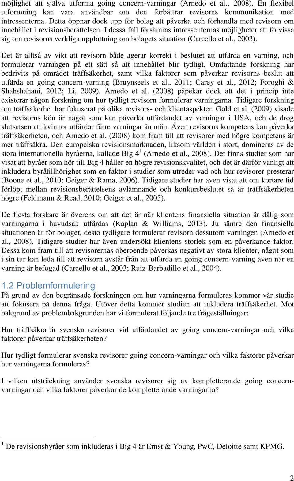 I dessa fall försämras intressenternas möjligheter att förvissa sig om revisorns verkliga uppfattning om bolagets situation (Carcello et al., 2003).