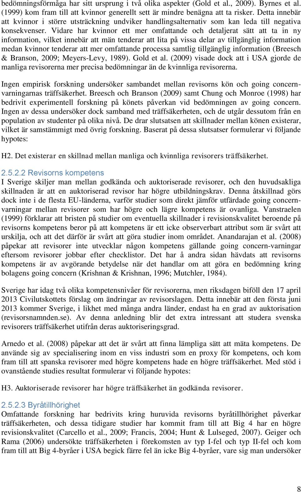 Vidare har kvinnor ett mer omfattande och detaljerat sätt att ta in ny information, vilket innebär att män tenderar att lita på vissa delar av tillgänglig information medan kvinnor tenderar att mer