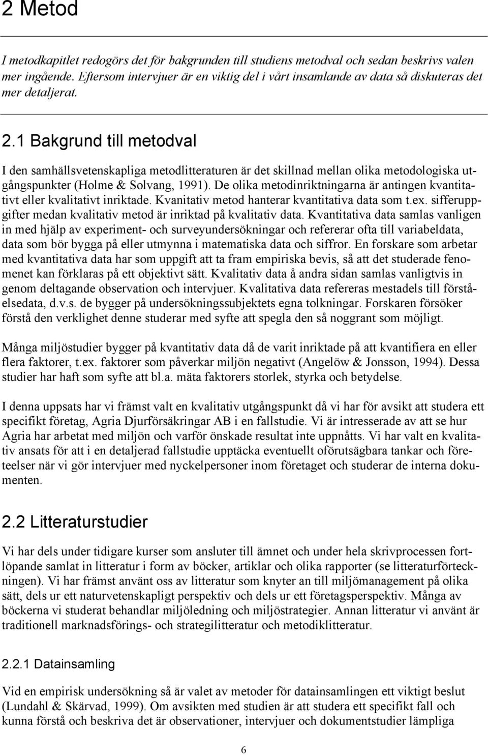 1 Bakgrund till metodval I den samhällsvetenskapliga metodlitteraturen är det skillnad mellan olika metodologiska utgångspunkter (Holme & Solvang, 1991).