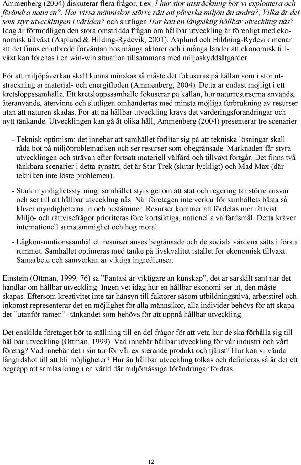 Idag är förmodligen den stora omstridda frågan om hållbar utveckling är förenligt med ekonomisk tillväxt (Asplund & Hilding-Rydevik, 2001).