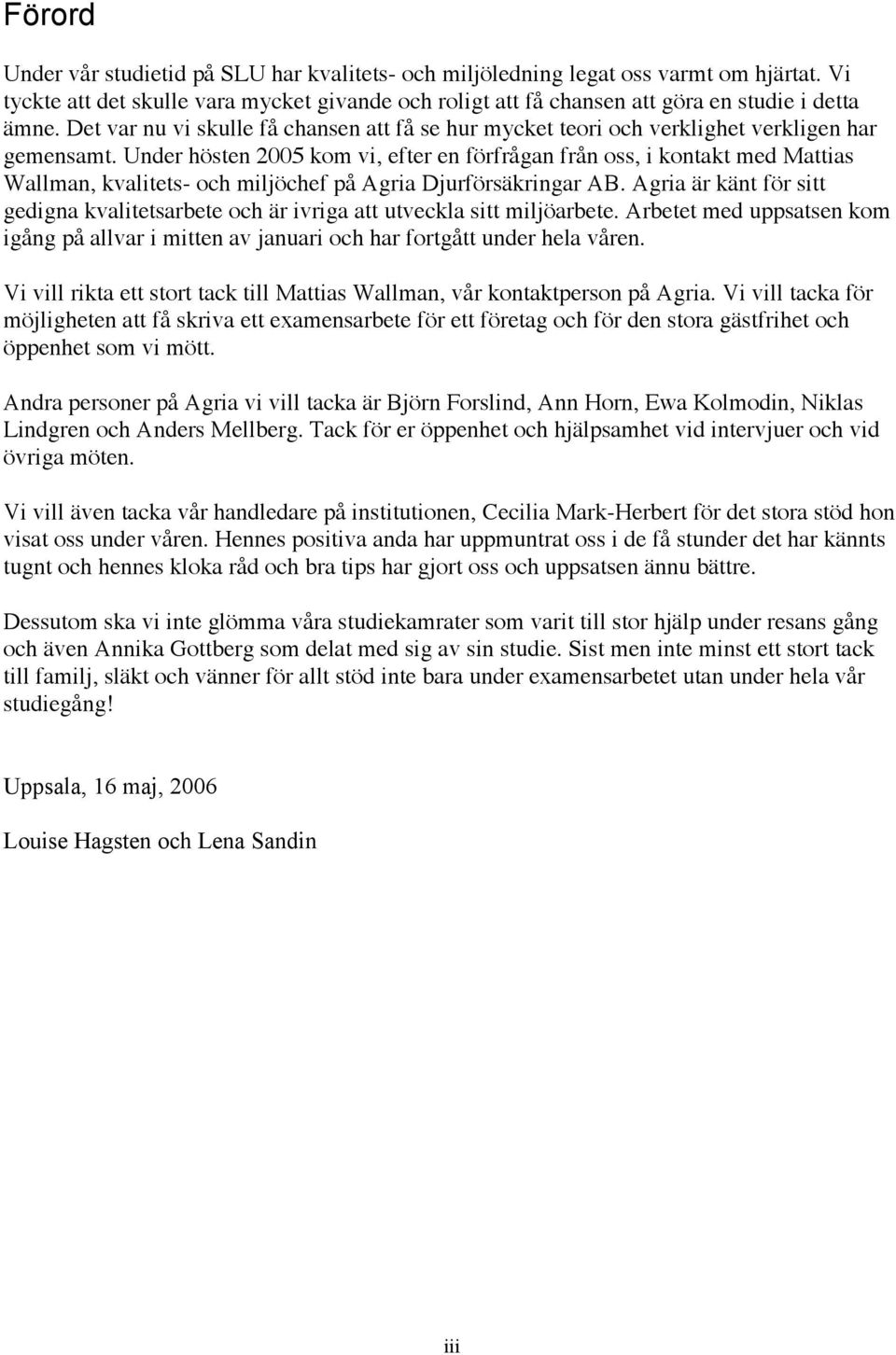 Under hösten 2005 kom vi, efter en förfrågan från oss, i kontakt med Mattias Wallman, kvalitets- och miljöchef på Agria Djurförsäkringar AB.