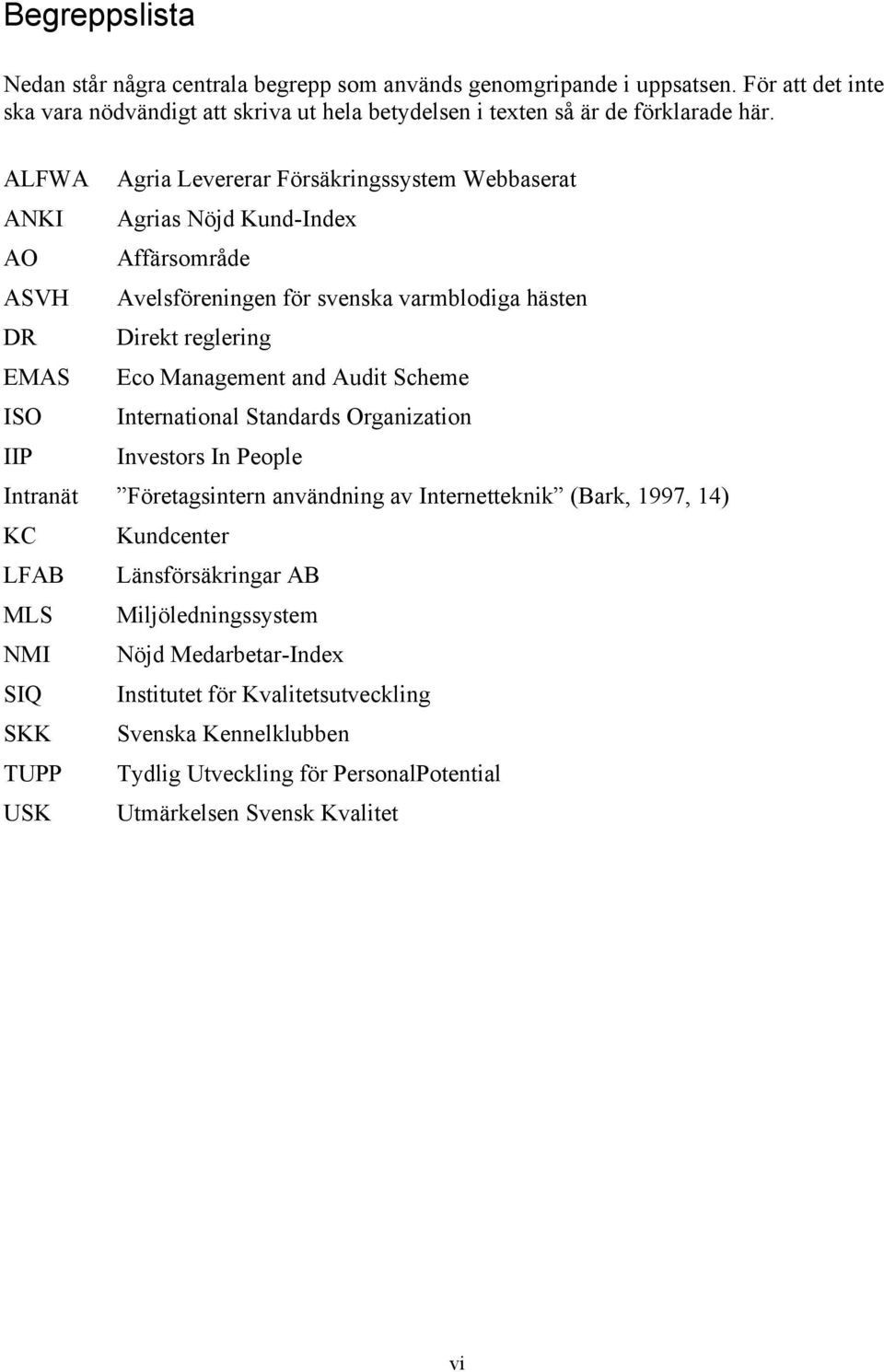 Management and Audit Scheme International Standards Organization Investors In People Intranät Företagsintern användning av Internetteknik (Bark, 1997, 14) KC LFAB MLS NMI SIQ SKK TUPP USK