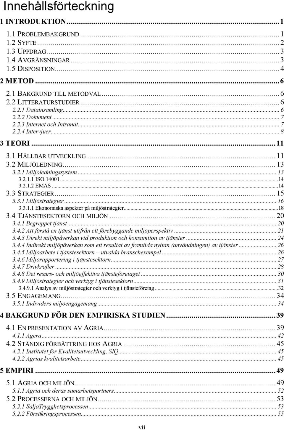 .. 13 3.2.1.1 ISO 14001...14 3.2.1.2 EMAS...14 3.3 STRATEGIER... 15 3.3.1 Miljöstrategier... 16 3.3.1.1 Ekonomiska aspekter på miljöstrategier...18 3.4 TJÄNSTESEKTORN OCH MILJÖN... 20 3.4.1 Begreppet tjänst.