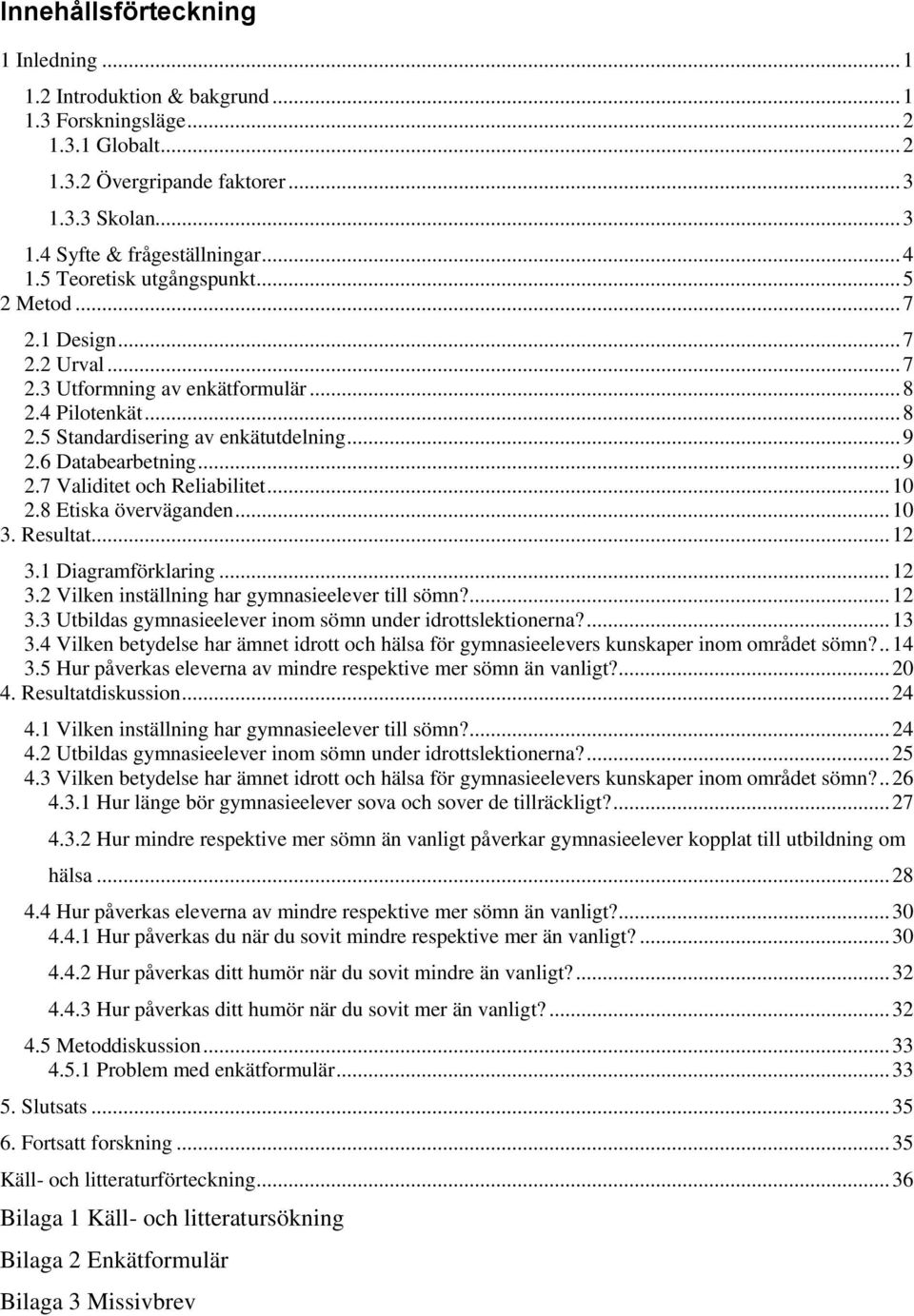 6 Databearbetning... 9 2.7 Validitet och Reliabilitet... 10 2.8 Etiska överväganden... 10 3. Resultat... 12 3.1 Diagramförklaring... 12 3.2 Vilken inställning har gymnasieelever till sömn?... 12 3.3 Utbildas gymnasieelever inom sömn under idrottslektionerna?